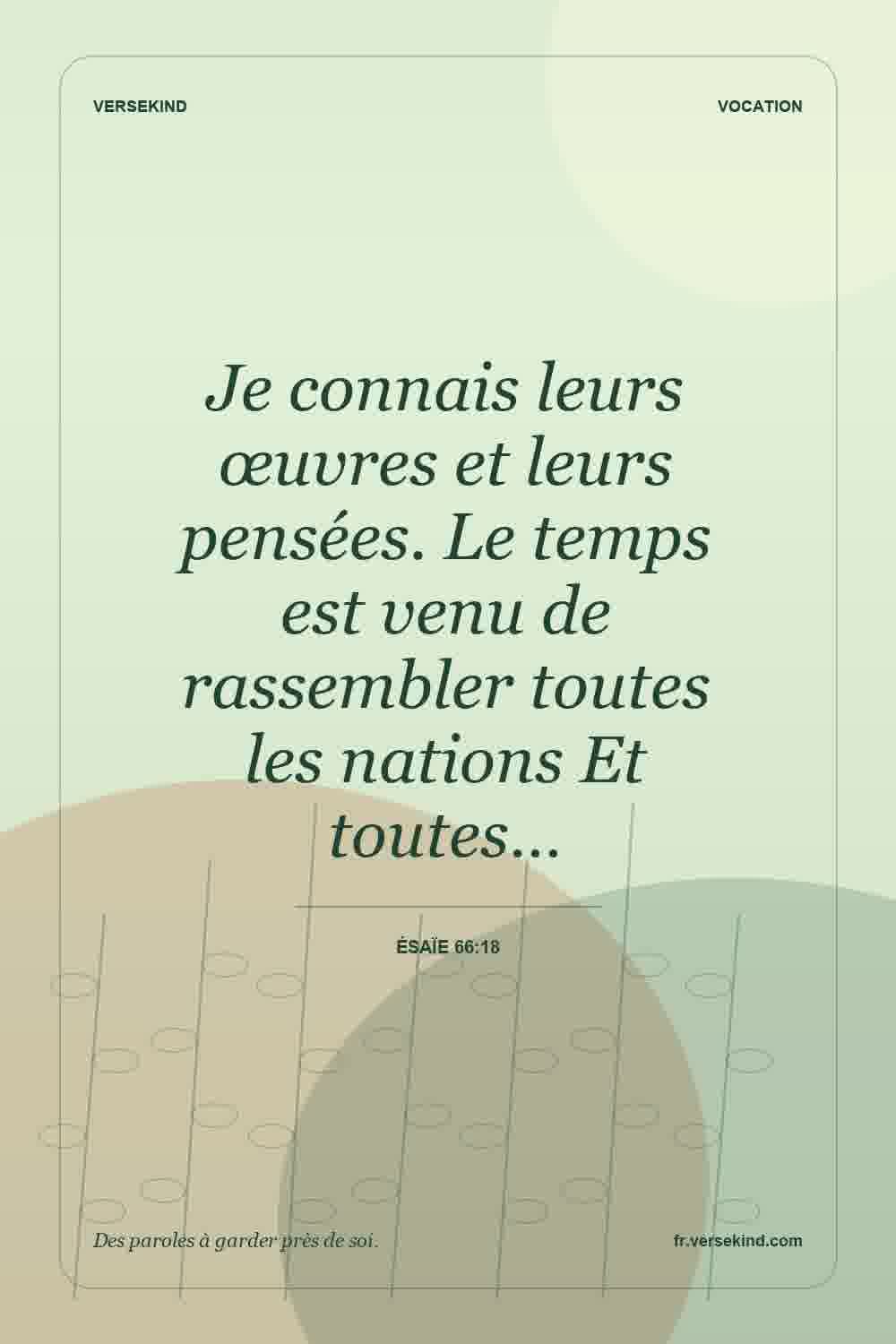 Je connais leurs œuvres et leurs pensées. Le temps est venu de rassembler toutes les nations Et toutes… — Ésaïe 66:18