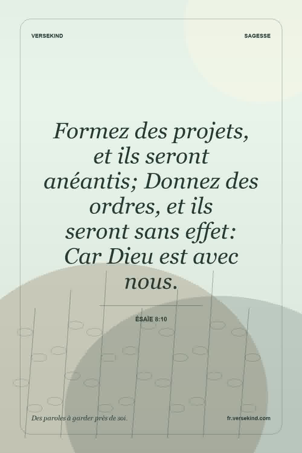 Formez des projets, et ils seront anéantis; Donnez des ordres, et ils seront sans effet: Car Dieu est avec nous. — Ésaïe 8:10