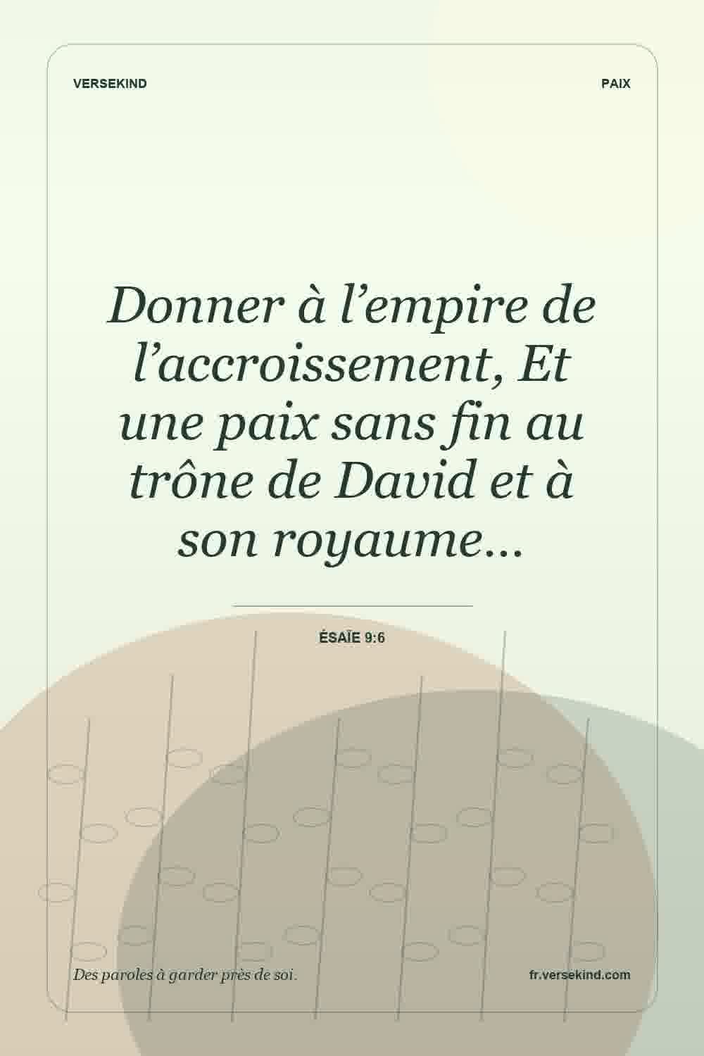 Donner à l’empire de l’accroissement, Et une paix sans fin au trône de David et à son royaume… — Ésaïe 9:6
