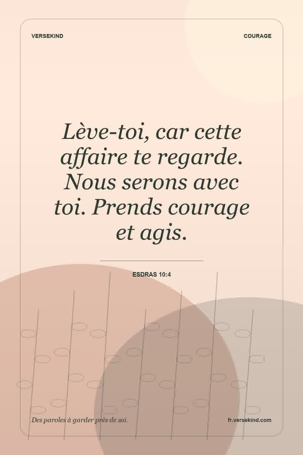 Lève-toi, car cette affaire te regarde. Nous serons avec toi. Prends courage et agis. — Esdras 10:4