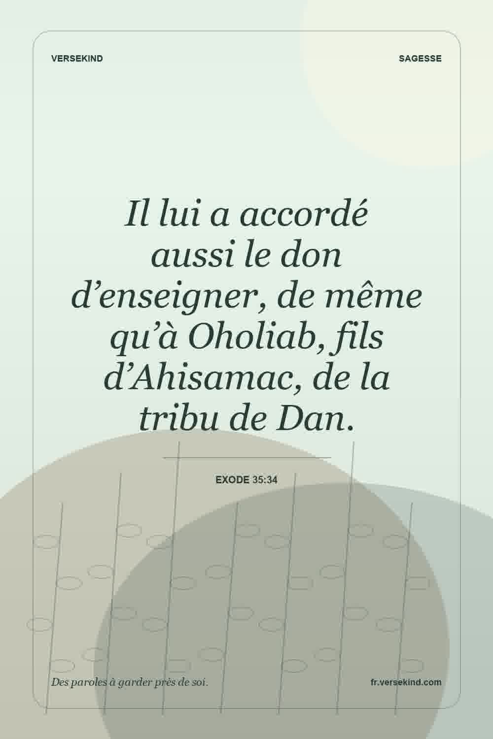 Il lui a accordé aussi le don d’enseigner, de même qu’à Oholiab, fils d’Ahisamac, de la tribu de Dan. — Exode 35:34
