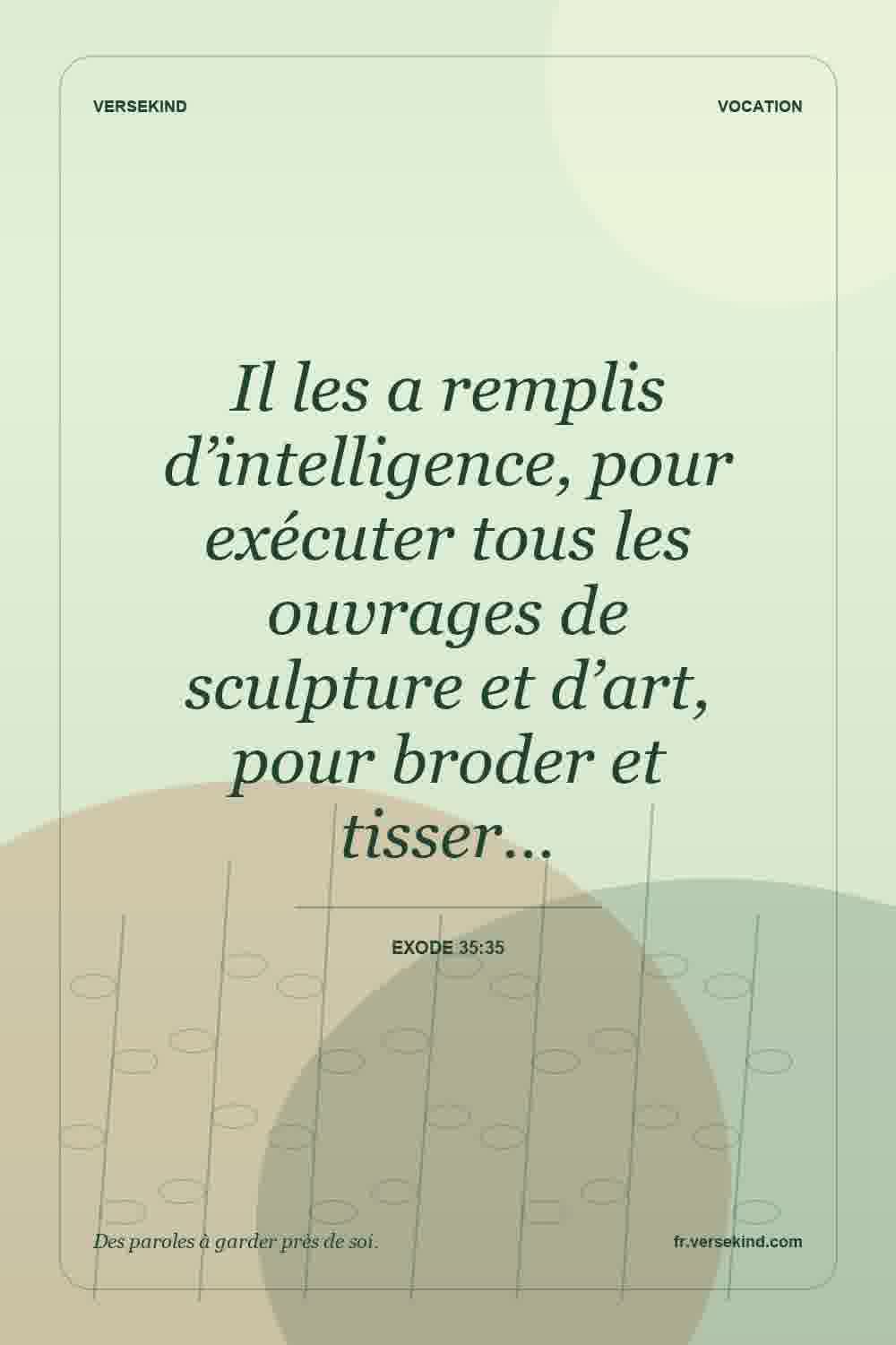 Il les a remplis d’intelligence, pour exécuter tous les ouvrages de sculpture et d’art, pour broder et tisser… — Exode 35:35