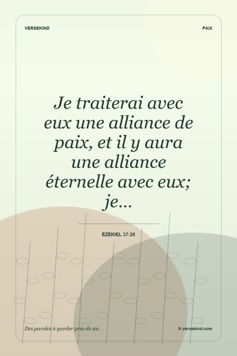Je traiterai avec eux une alliance de paix, et il y aura une alliance éternelle avec eux; je… — Ézékiel 37:26