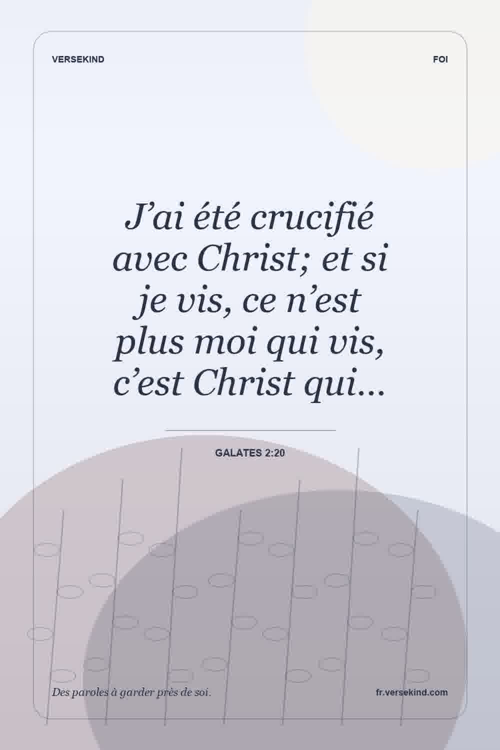 J’ai été crucifié avec Christ; et si je vis, ce n’est plus moi qui vis, c’est Christ qui… — Galates 2:20