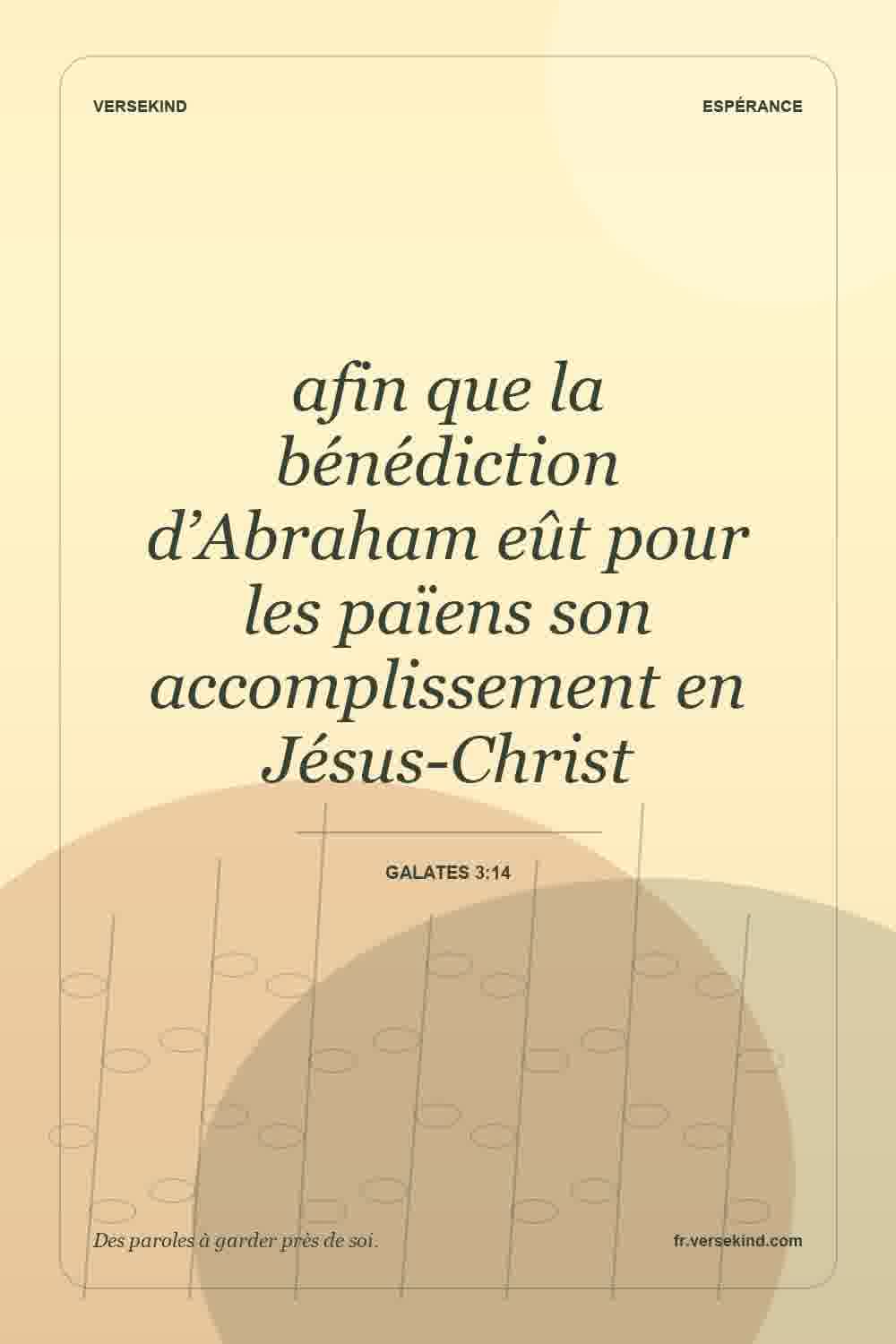 afin que la bénédiction d’Abraham eût pour les païens son accomplissement en Jésus-Christ — Galates 3:14