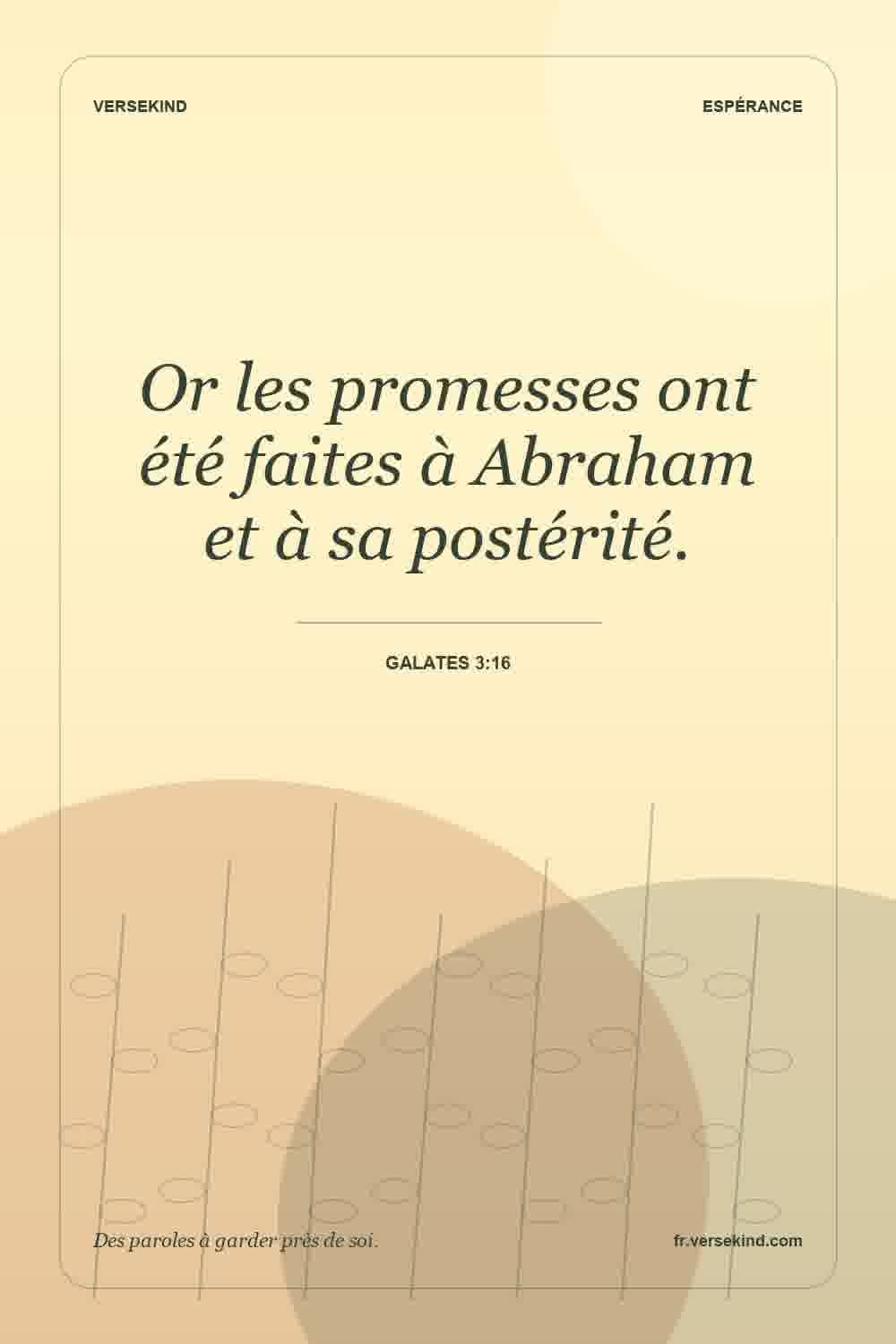 Or les promesses ont été faites à Abraham et à sa postérité. — Galates 3:16