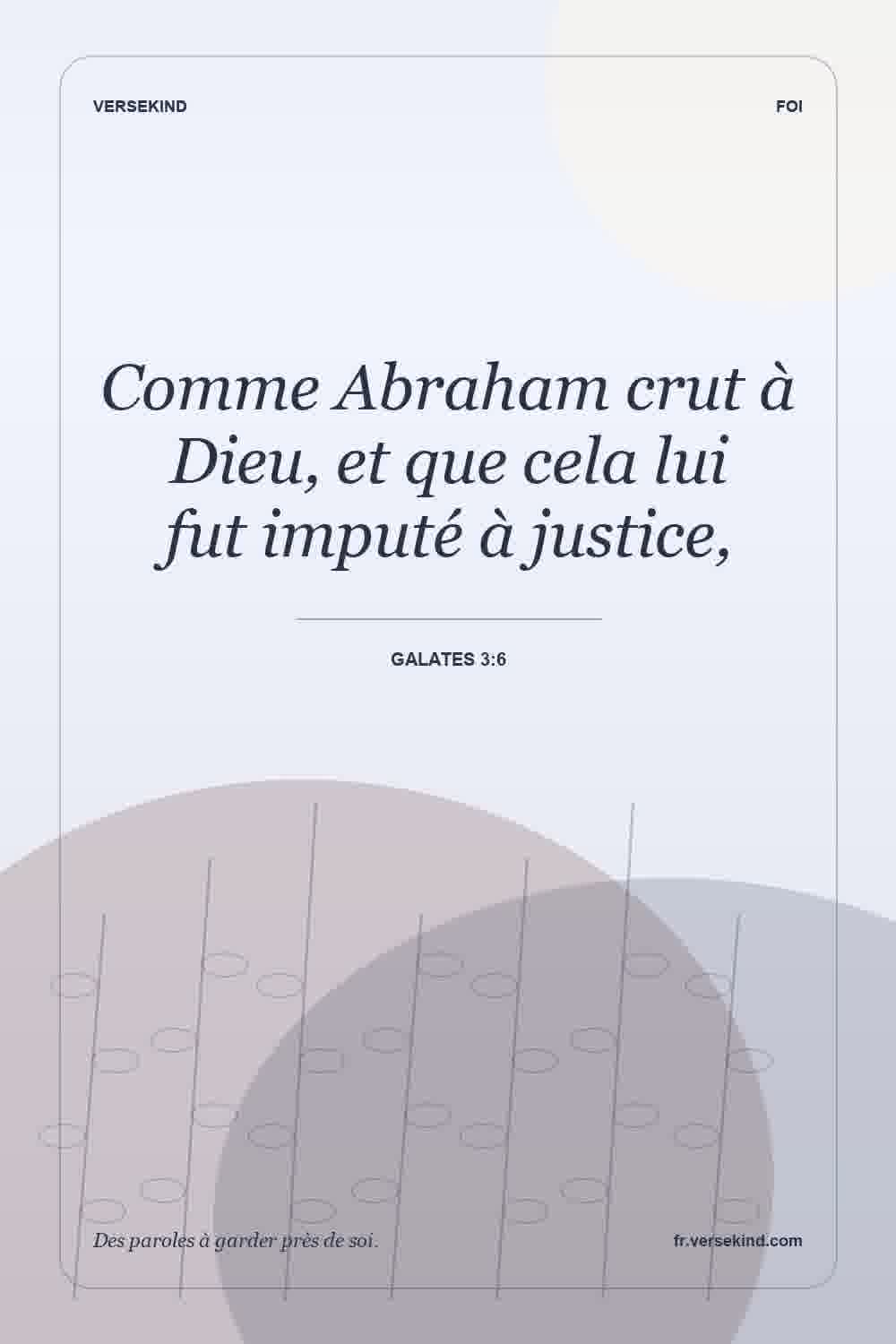 Comme Abraham crut à Dieu, et que cela lui fut imputé à justice, — Galates 3:6