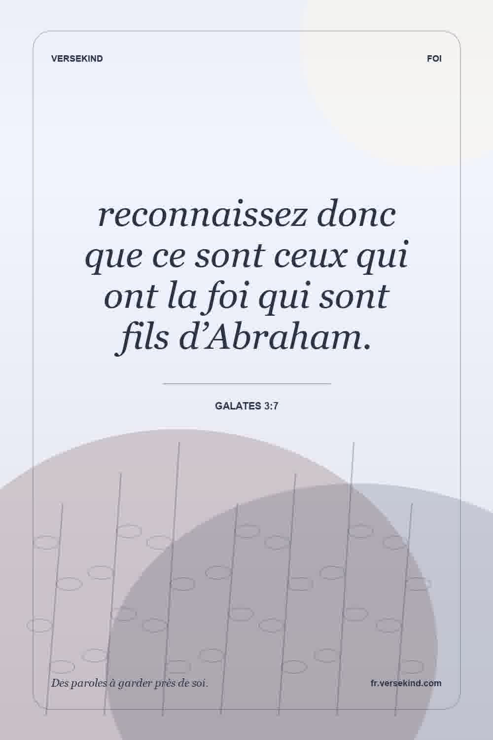 reconnaissez donc que ce sont ceux qui ont la foi qui sont fils d’Abraham. — Galates 3:7