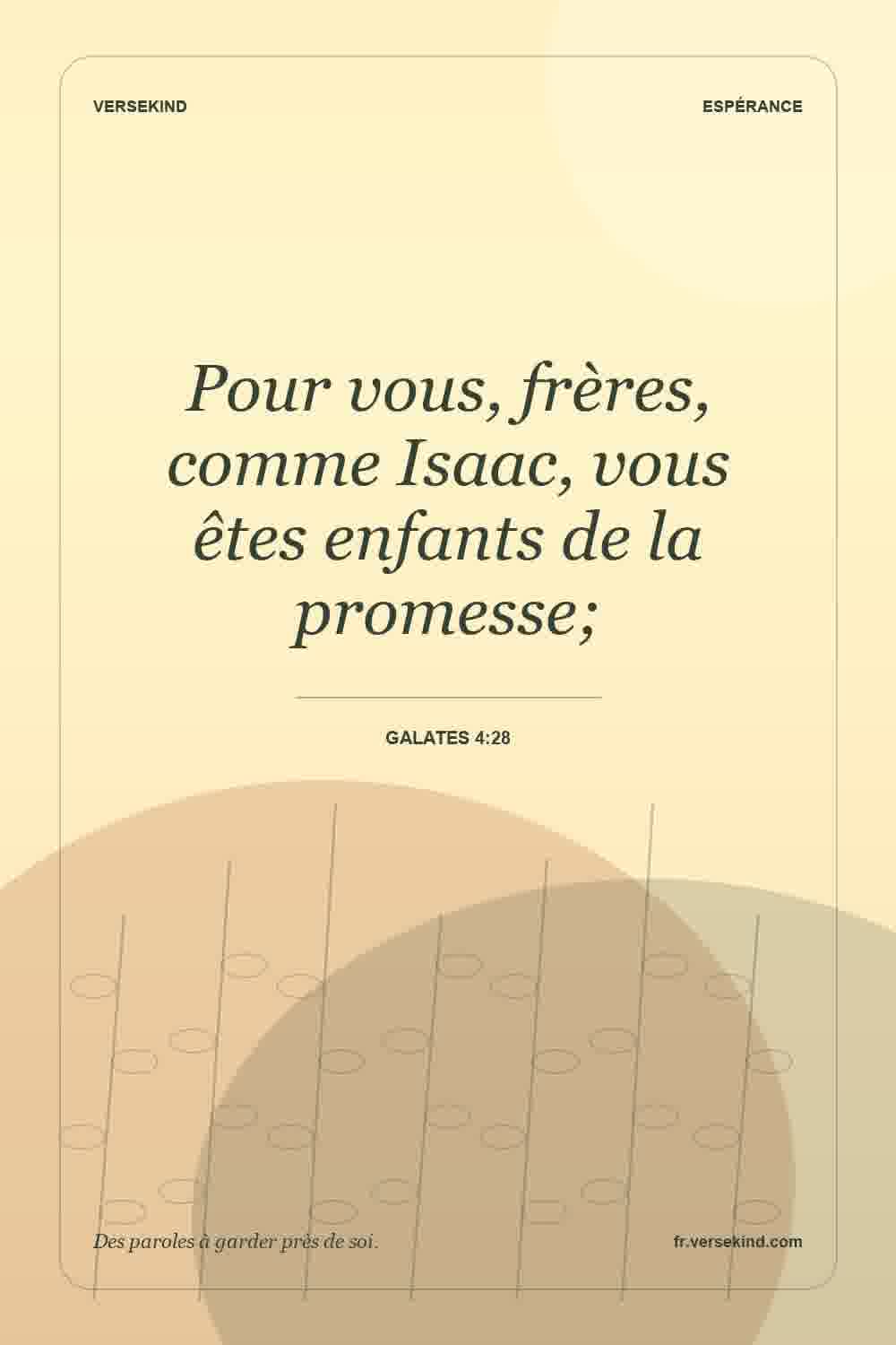 Pour vous, frères, comme Isaac, vous êtes enfants de la promesse; — Galates 4:28