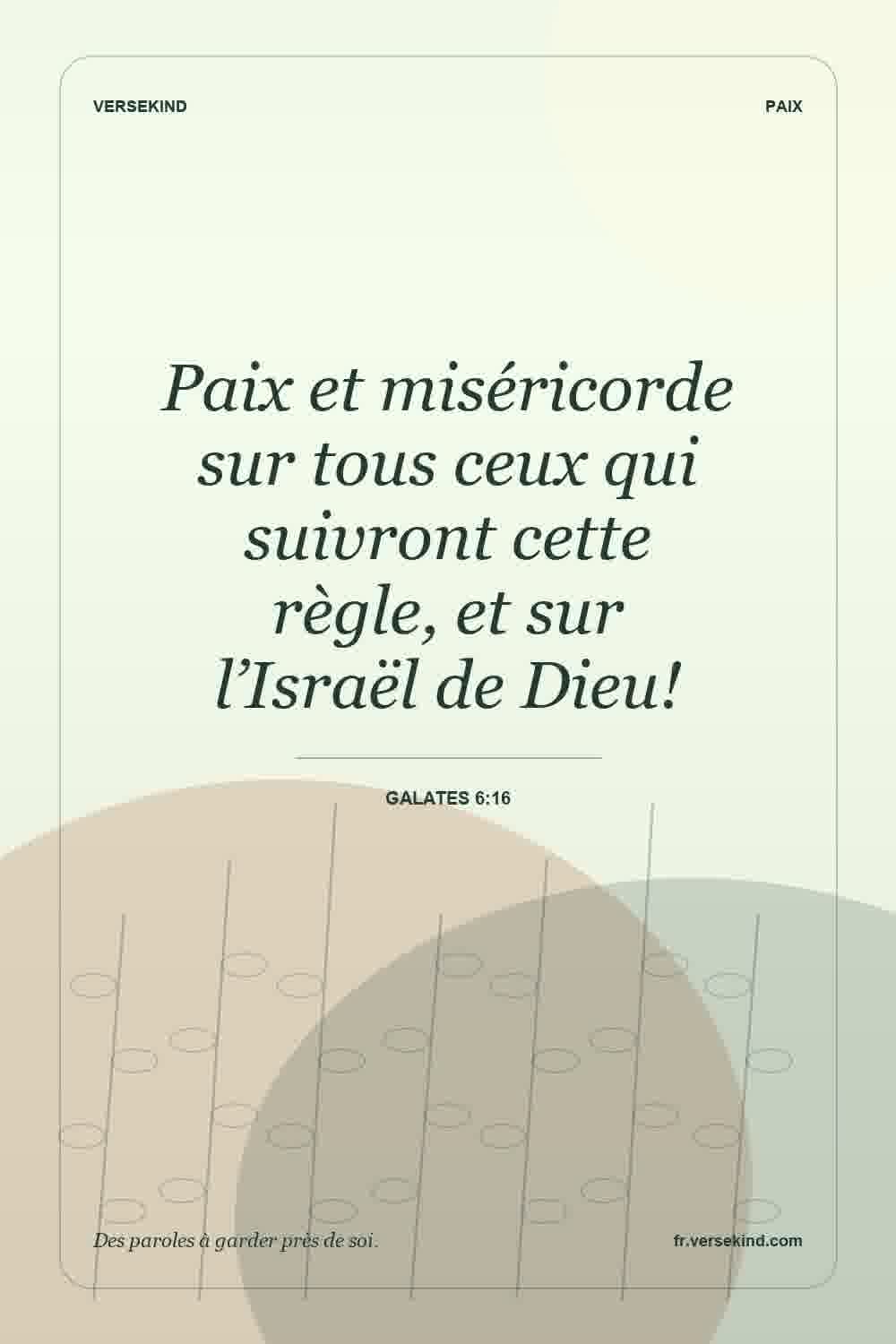 Paix et miséricorde sur tous ceux qui suivront cette règle, et sur l’Israël de Dieu! — Galates 6:16