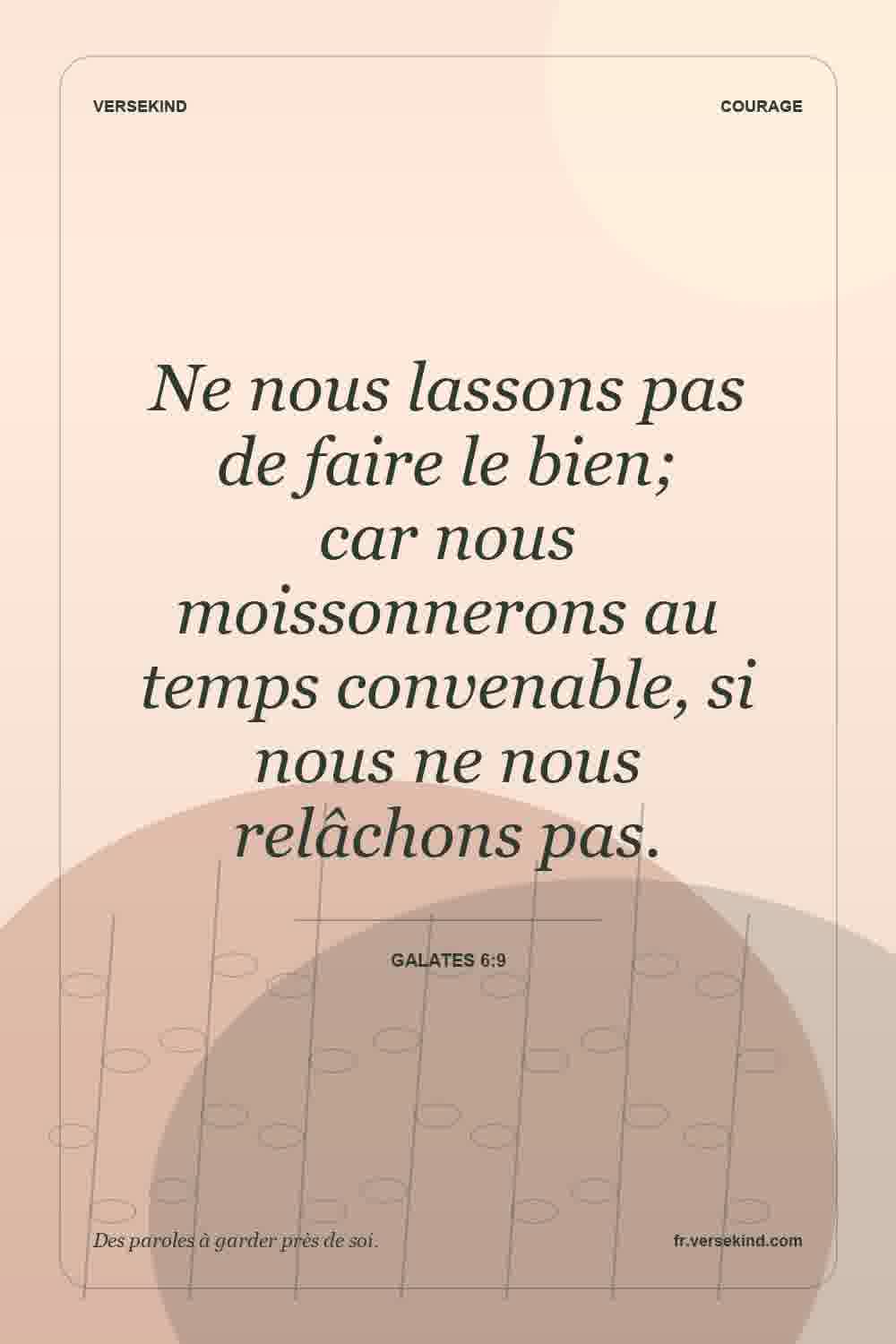 Ne nous lassons pas de faire le bien; car nous moissonnerons au temps convenable, si nous ne nous relâchons pas. — Galates 6:9
