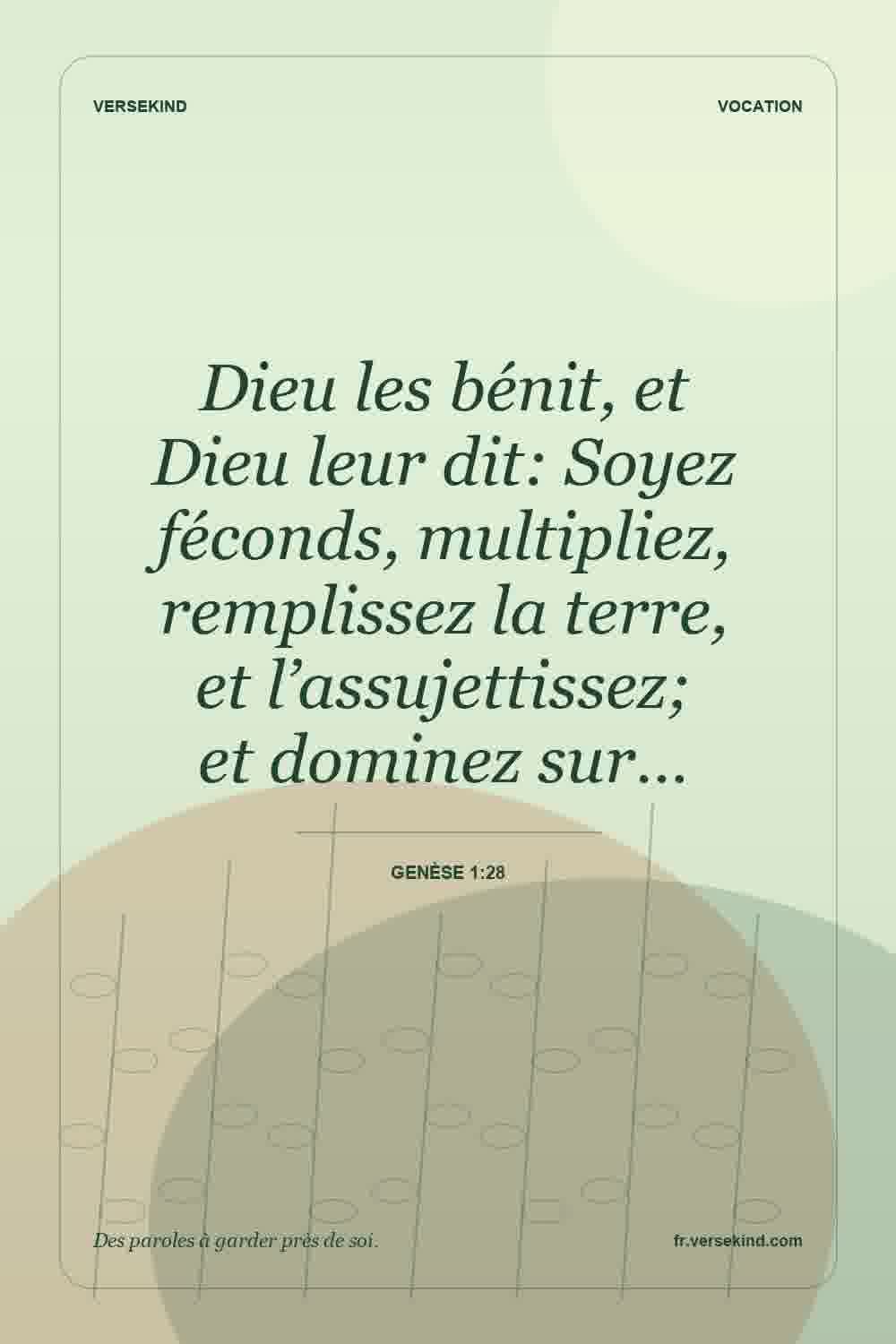 Dieu les bénit, et Dieu leur dit: Soyez féconds, multipliez, remplissez la terre, et l’assujettissez; et dominez sur… — Genèse 1:28