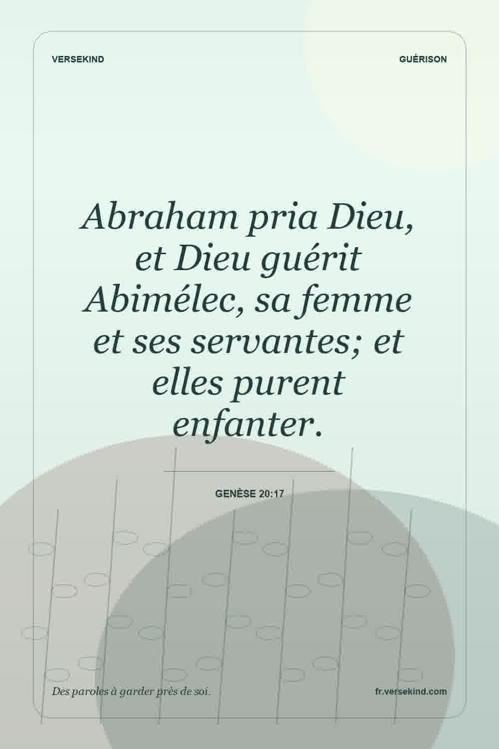 Abraham pria Dieu, et Dieu guérit Abimélec, sa femme et ses servantes; et elles purent enfanter. — Genèse 20:17