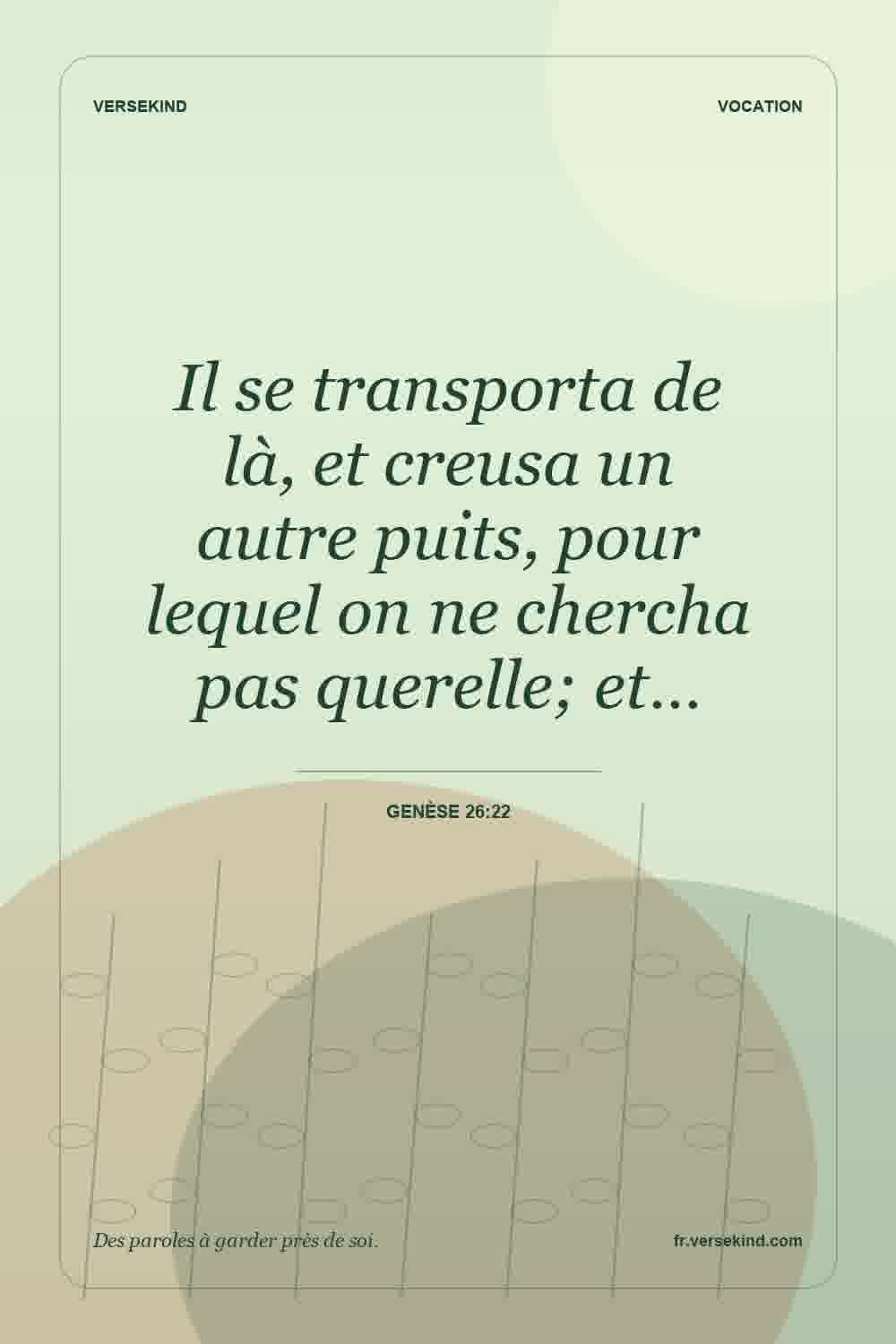 Il se transporta de là, et creusa un autre puits, pour lequel on ne chercha pas querelle; et… — Genèse 26:22