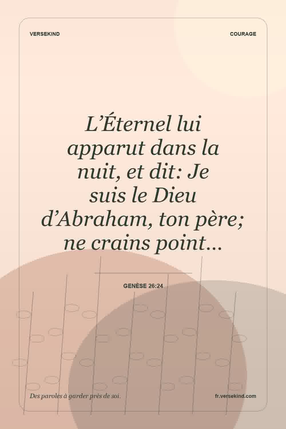 L’Éternel lui apparut dans la nuit, et dit: Je suis le Dieu d’Abraham, ton père; ne crains point… — Genèse 26:24