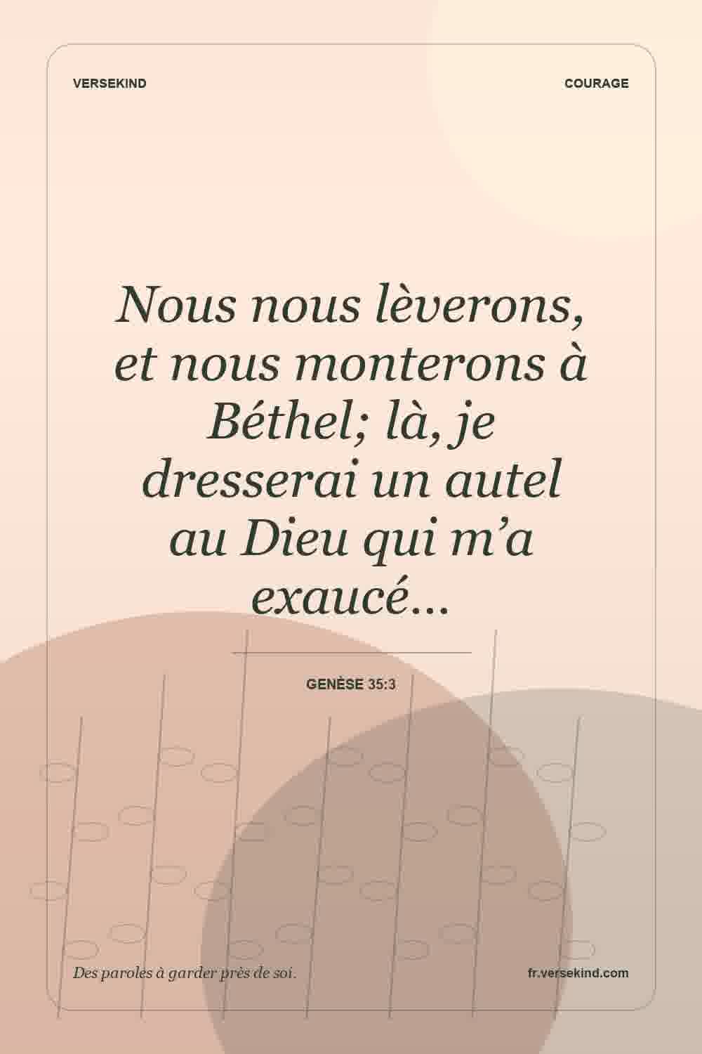 Nous nous lèverons, et nous monterons à Béthel; là, je dresserai un autel au Dieu qui m’a exaucé… — Genèse 35:3
