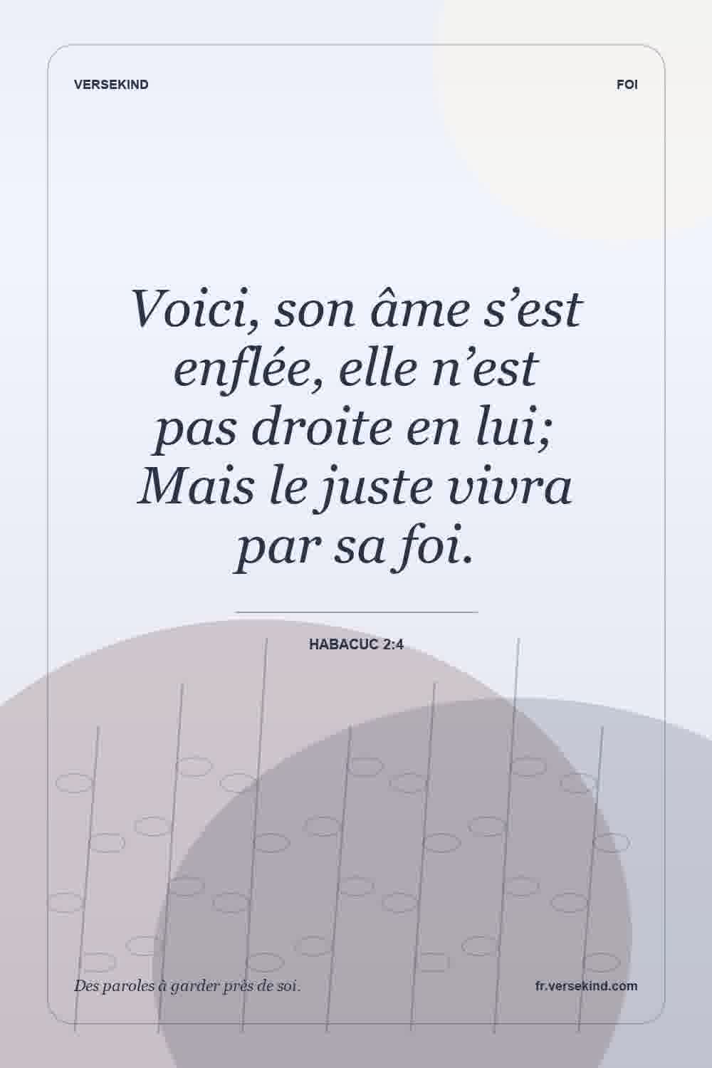 Voici, son âme s’est enflée, elle n’est pas droite en lui; Mais le juste vivra par sa foi. — Habacuc 2:4
