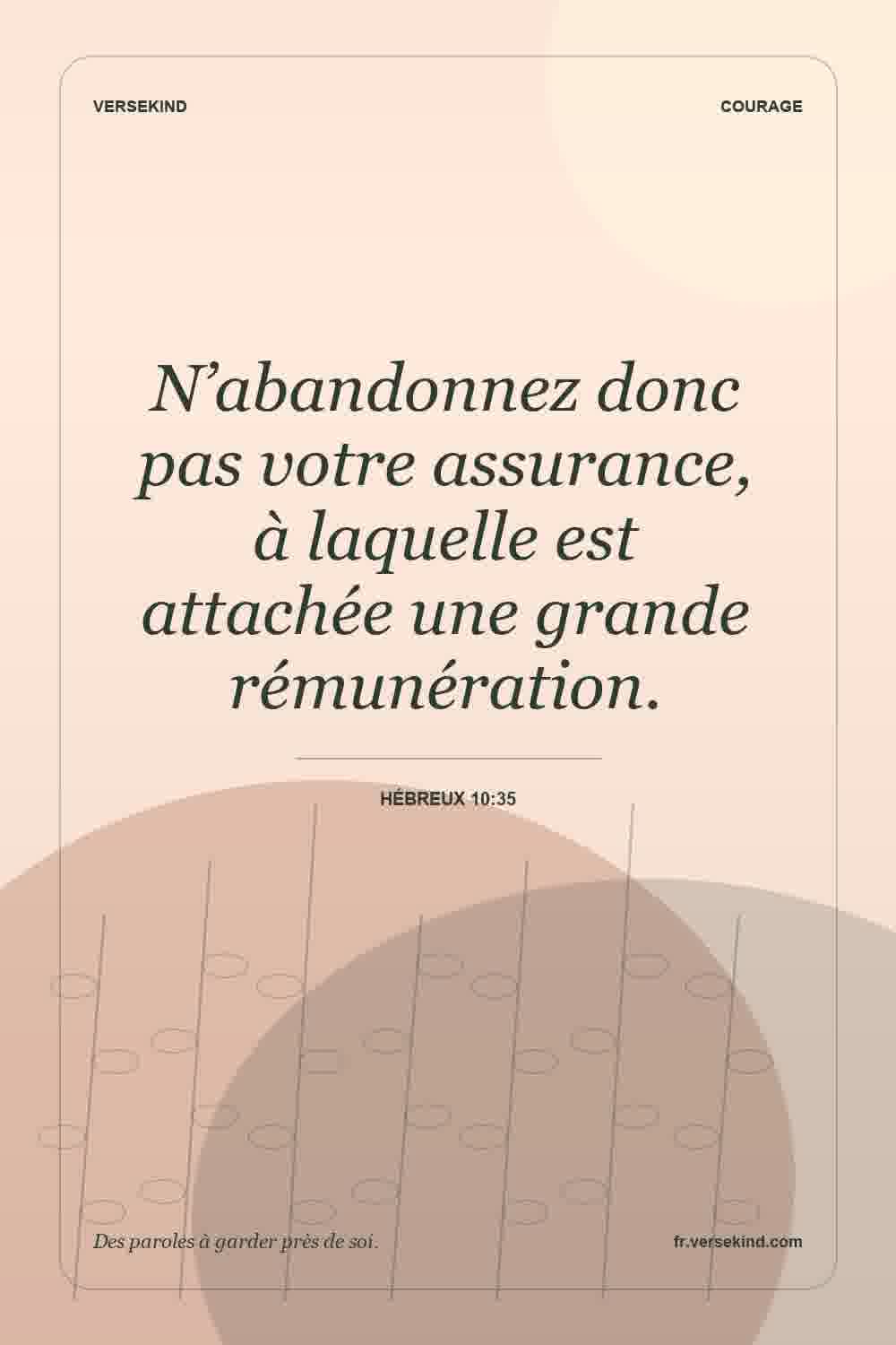 N’abandonnez donc pas votre assurance, à laquelle est attachée une grande rémunération. — Hébreux 10:35