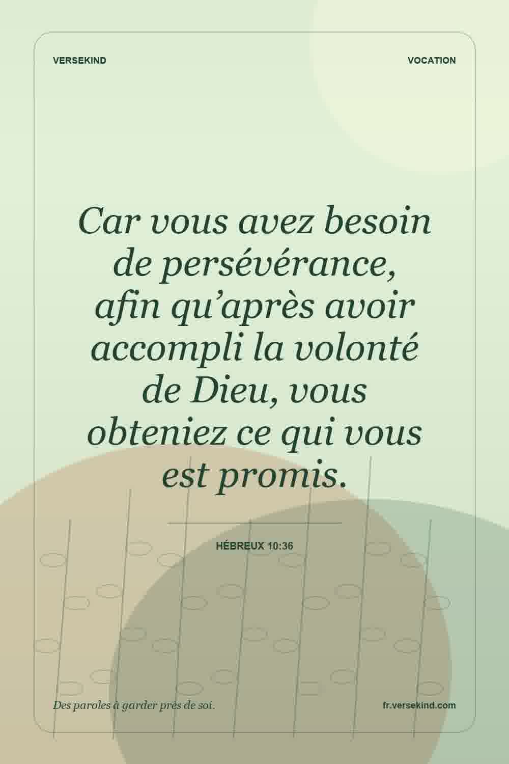 Car vous avez besoin de persévérance, afin qu’après avoir accompli la volonté de Dieu, vous obteniez ce qui vous est promis. — Hébreux 10:36
