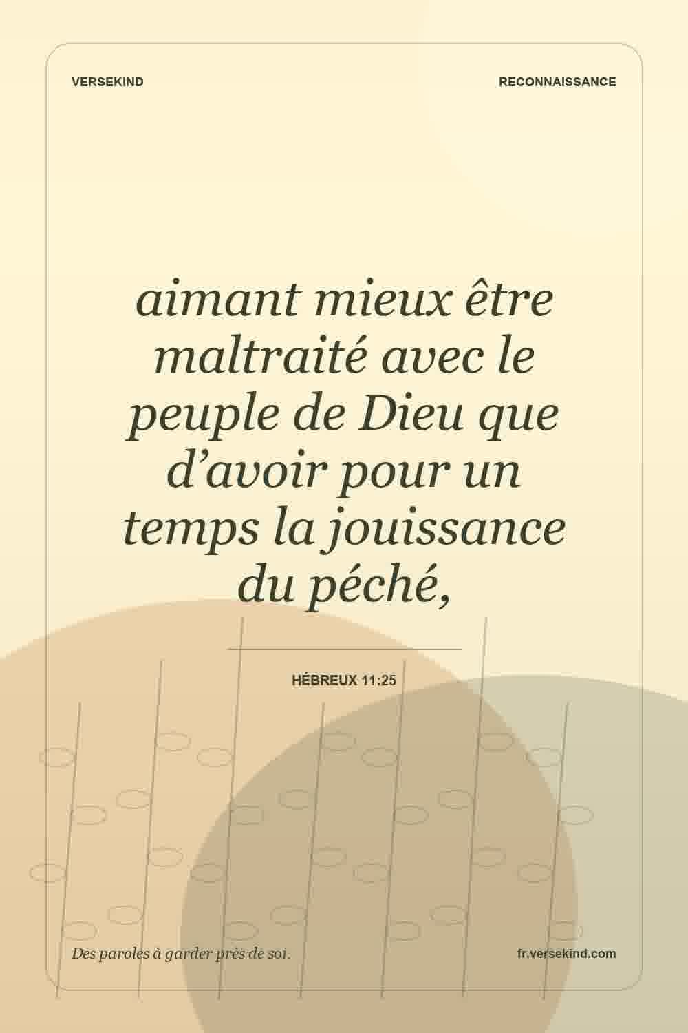 aimant mieux être maltraité avec le peuple de Dieu que d’avoir pour un temps la jouissance du péché, — Hébreux 11:25