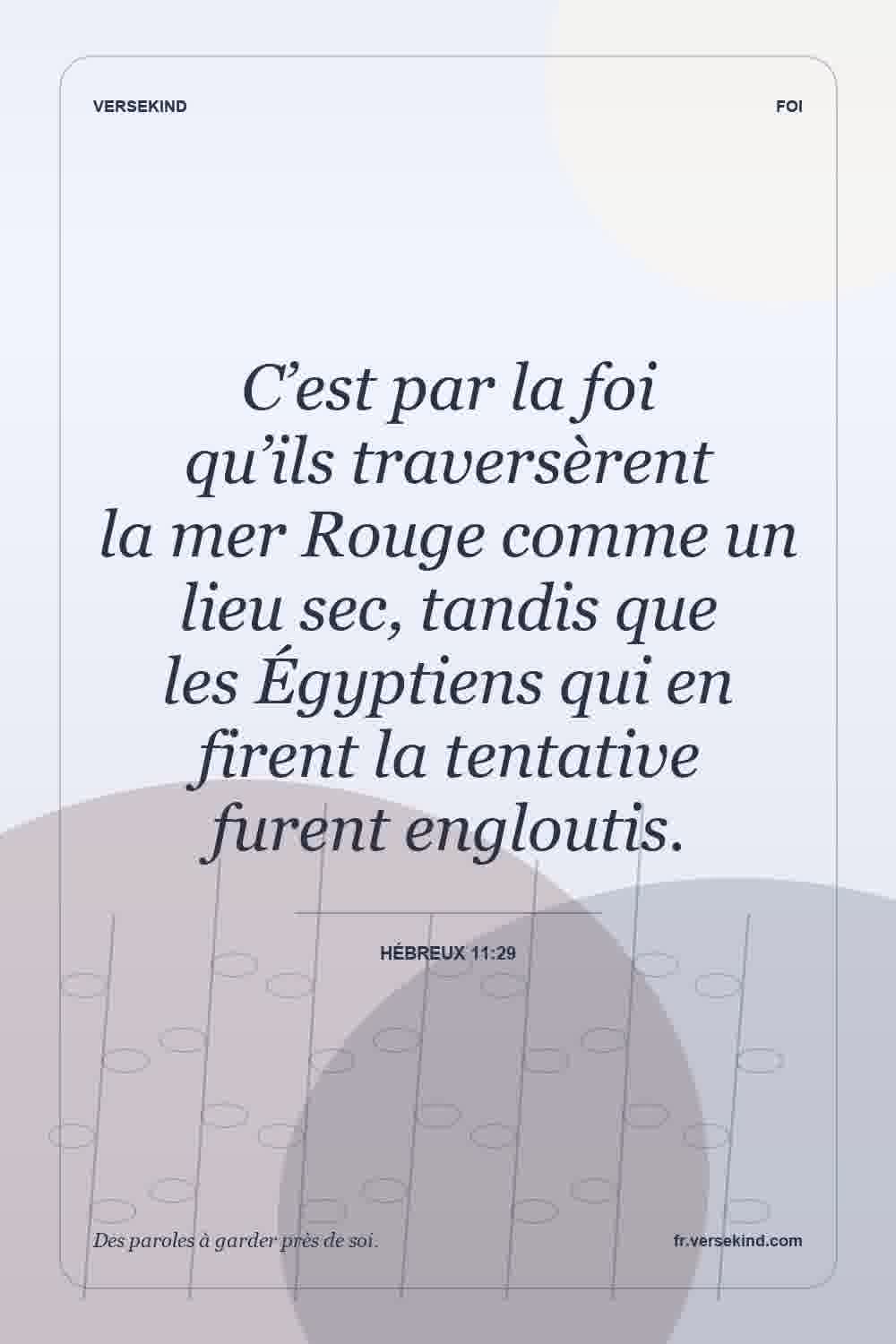 C’est par la foi qu’ils traversèrent la mer Rouge comme un lieu sec, tandis que les Égyptiens qui en firent la tentative furent engloutis. — Hébreux 11:29