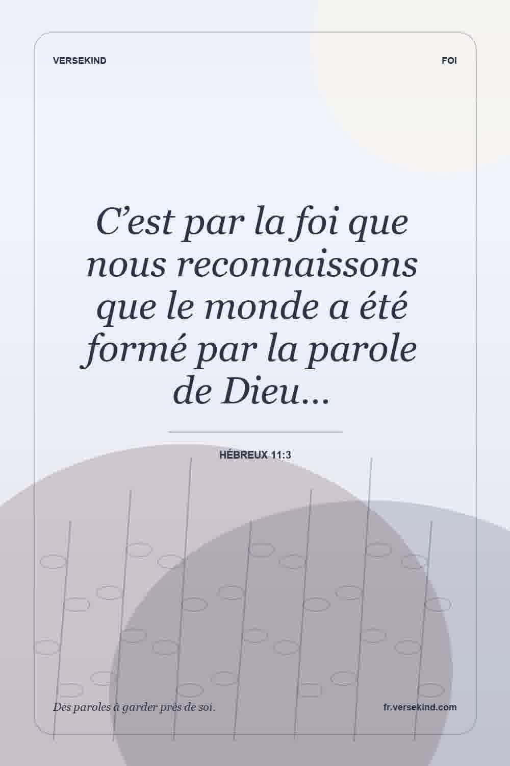 C’est par la foi que nous reconnaissons que le monde a été formé par la parole de Dieu… — Hébreux 11:3