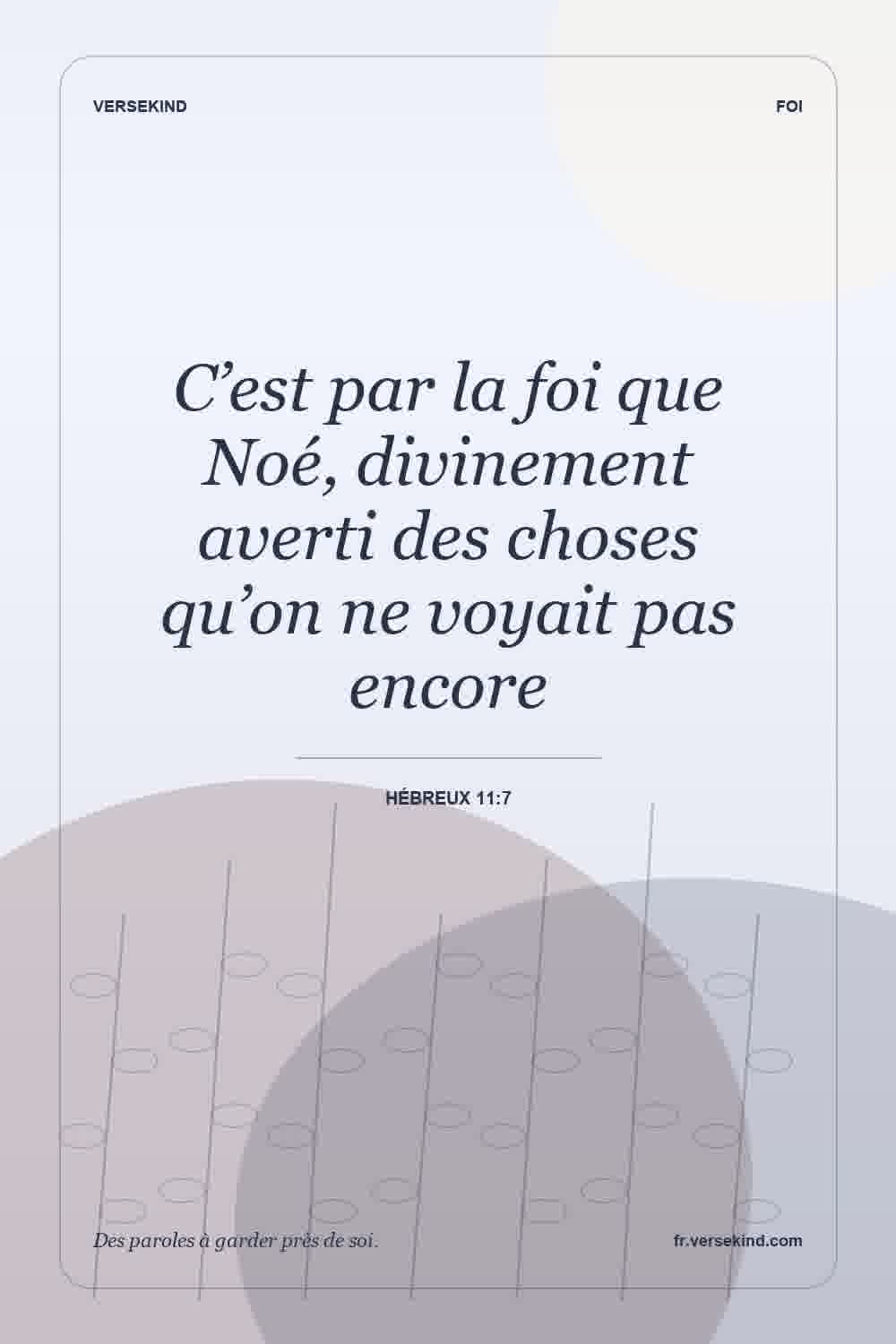 C’est par la foi que Noé, divinement averti des choses qu’on ne voyait pas encore — Hébreux 11:7