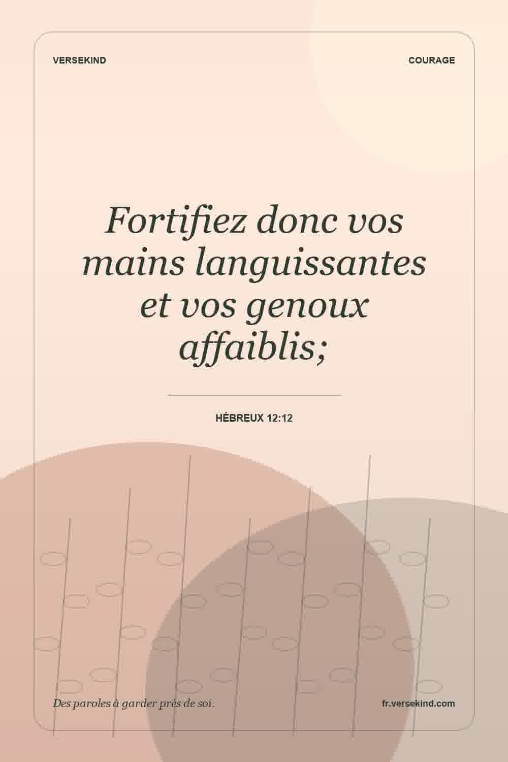 Fortifiez donc vos mains languissantes et vos genoux affaiblis; — Hébreux 12:12
