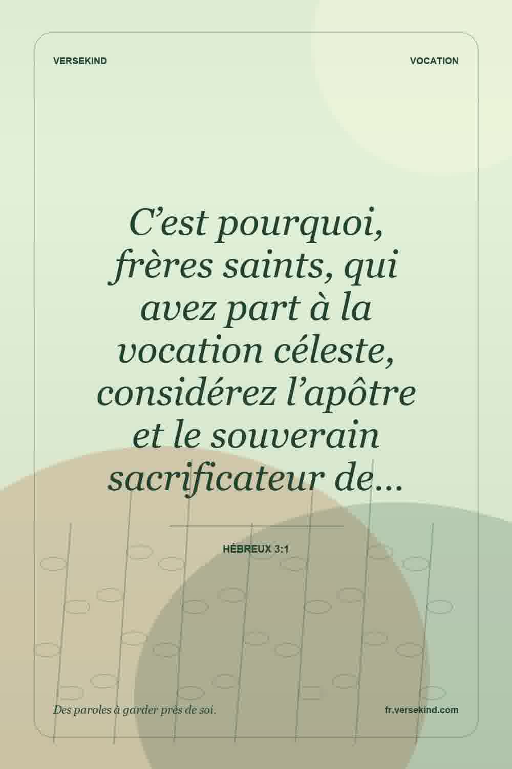 C’est pourquoi, frères saints, qui avez part à la vocation céleste, considérez l’apôtre et le souverain sacrificateur de… — Hébreux 3:1
