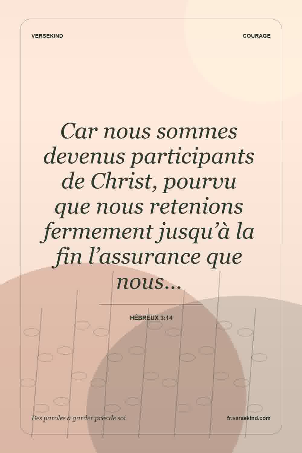 Car nous sommes devenus participants de Christ, pourvu que nous retenions fermement jusqu’à la fin l’assurance que nous… — Hébreux 3:14