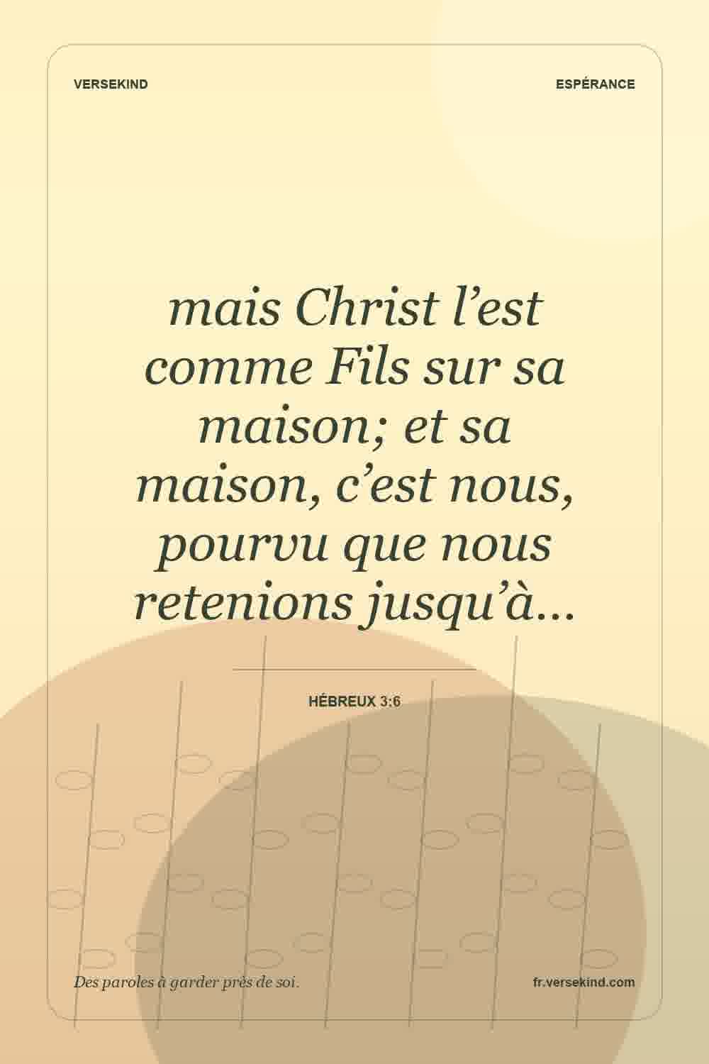 mais Christ l’est comme Fils sur sa maison; et sa maison, c’est nous, pourvu que nous retenions jusqu’à… — Hébreux 3:6
