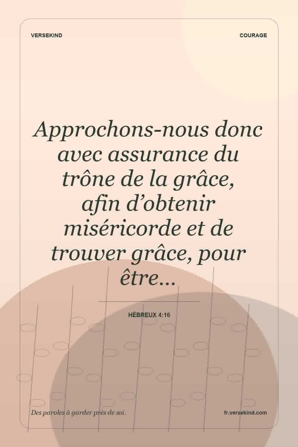 Approchons-nous donc avec assurance du trône de la grâce, afin d’obtenir miséricorde et de trouver grâce, pour être… — Hébreux 4:16