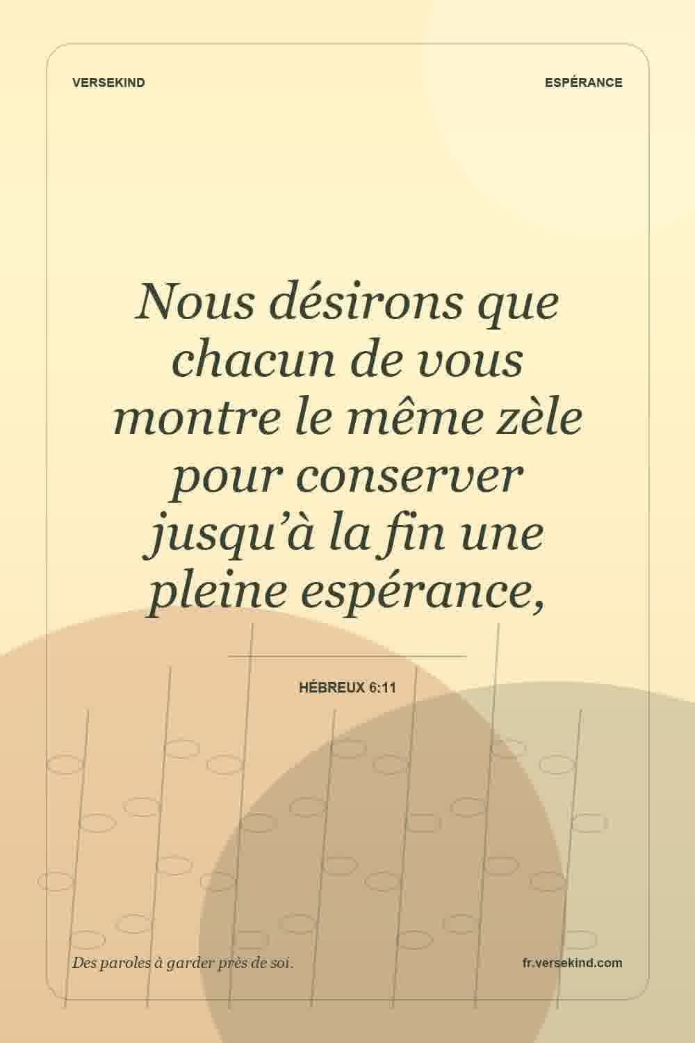 Nous désirons que chacun de vous montre le même zèle pour conserver jusqu’à la fin une pleine espérance, — Hébreux 6:11