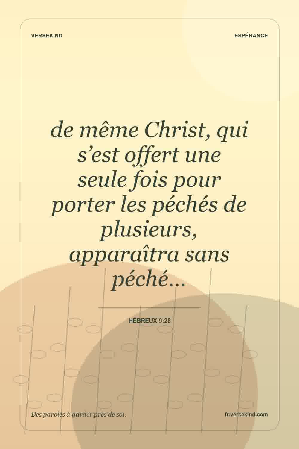 de même Christ, qui s’est offert une seule fois pour porter les péchés de plusieurs, apparaîtra sans péché… — Hébreux 9:28