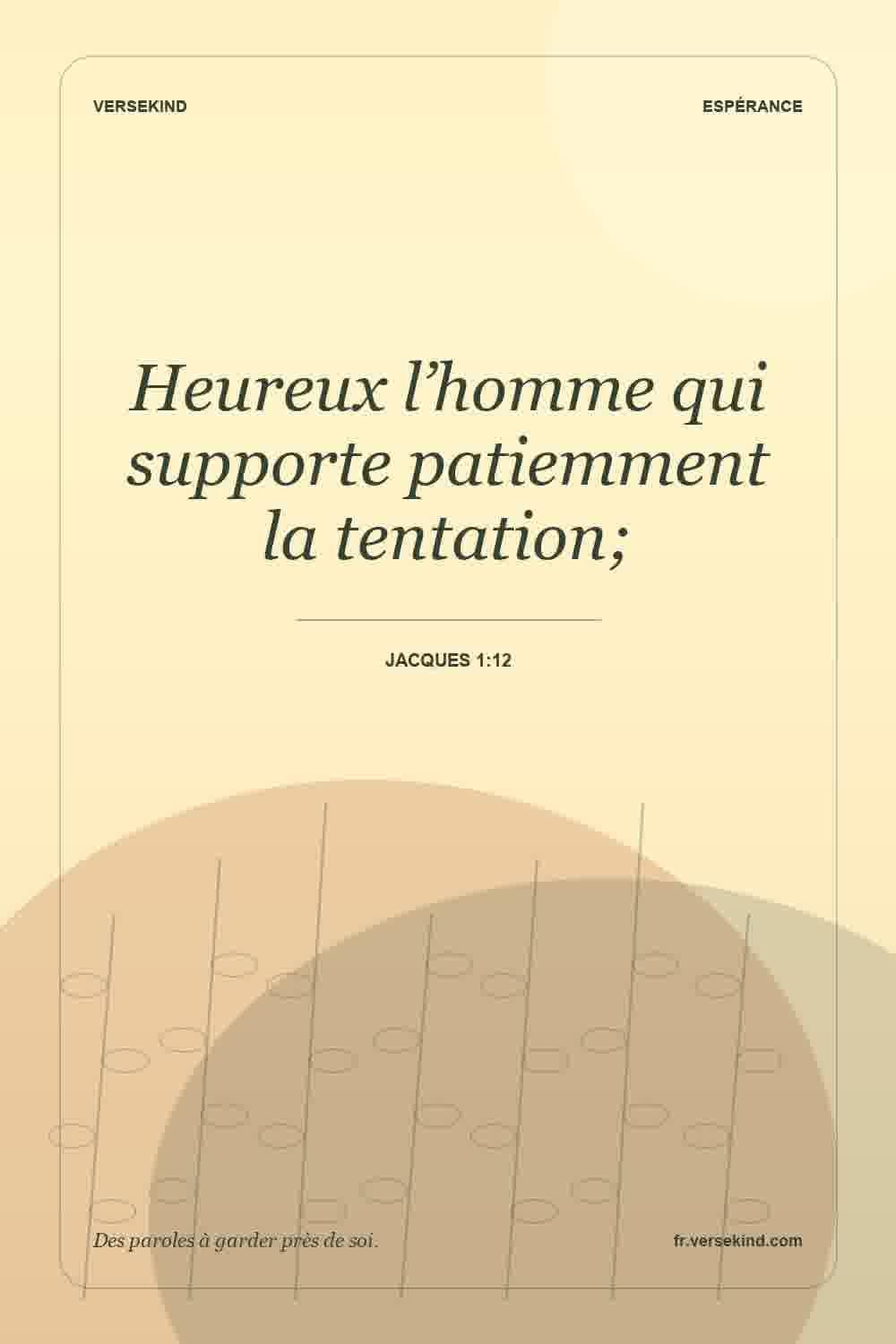 Heureux l’homme qui supporte patiemment la tentation; — Jacques 1:12