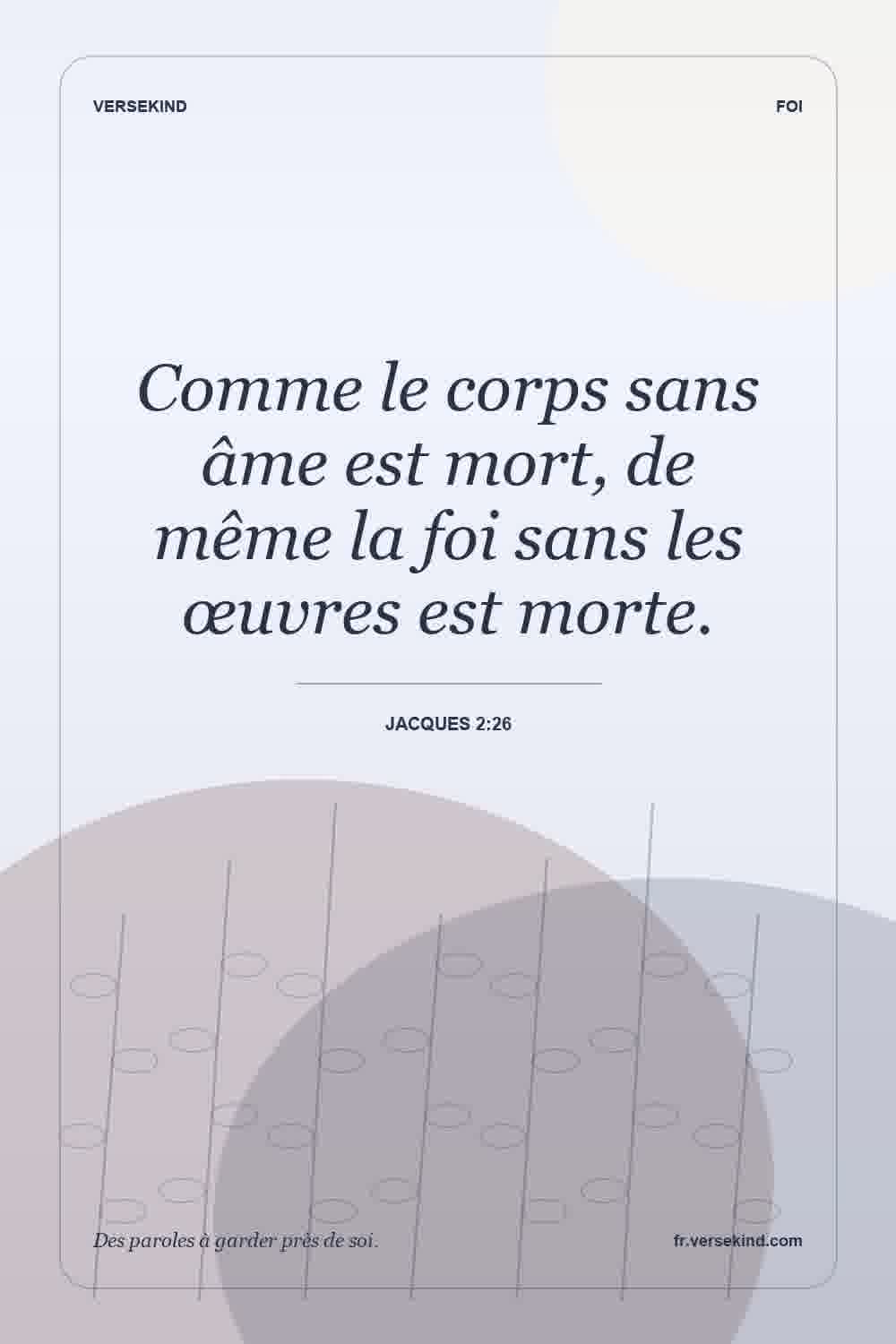Comme le corps sans âme est mort, de même la foi sans les œuvres est morte. — Jacques 2:26