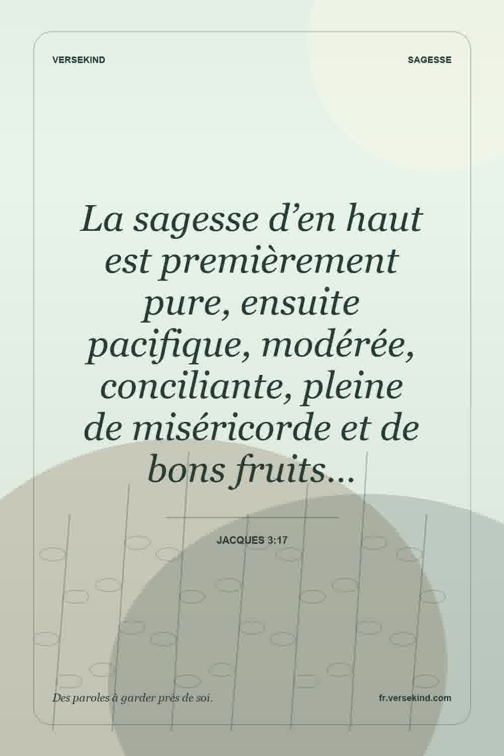 La sagesse d’en haut est premièrement pure, ensuite pacifique, modérée, conciliante, pleine de miséricorde et de bons fruits… — Jacques 3:17