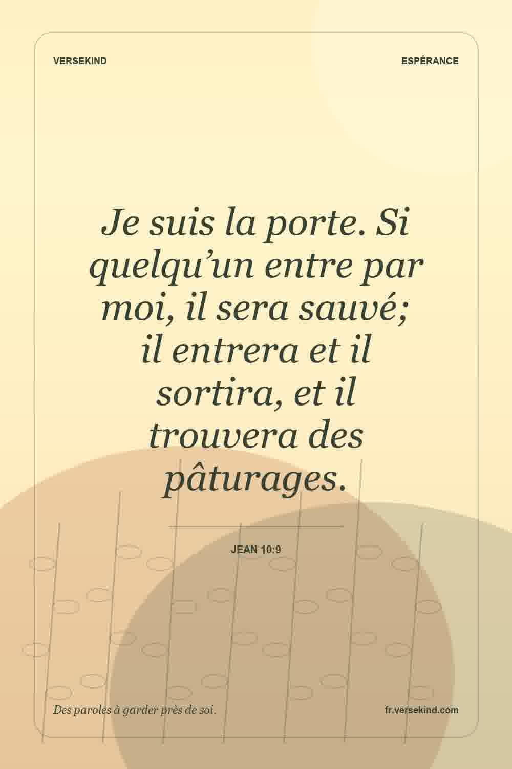Je suis la porte. Si quelqu’un entre par moi, il sera sauvé; il entrera et il sortira, et il trouvera des pâturages. — Jean 10:9
