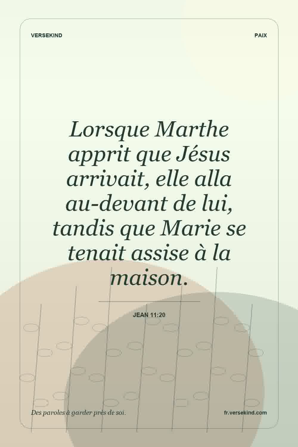Lorsque Marthe apprit que Jésus arrivait, elle alla au-devant de lui, tandis que Marie se tenait assise à la maison. — Jean 11:20