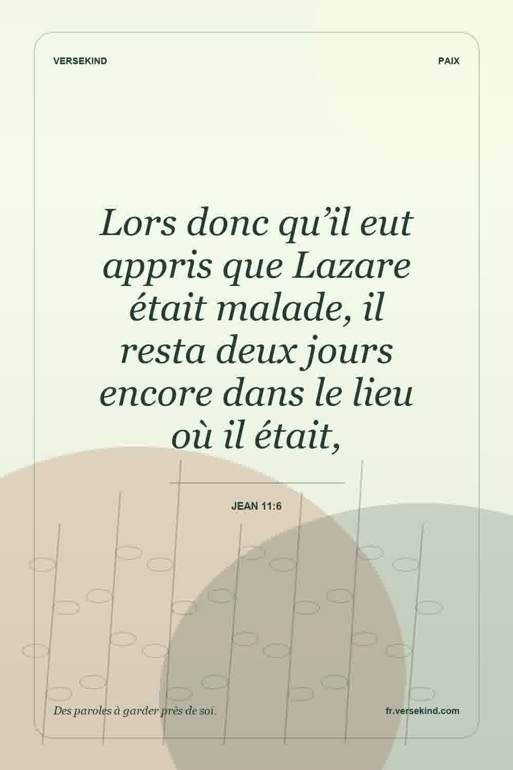 Lors donc qu’il eut appris que Lazare était malade, il resta deux jours encore dans le lieu où il était, — Jean 11:6