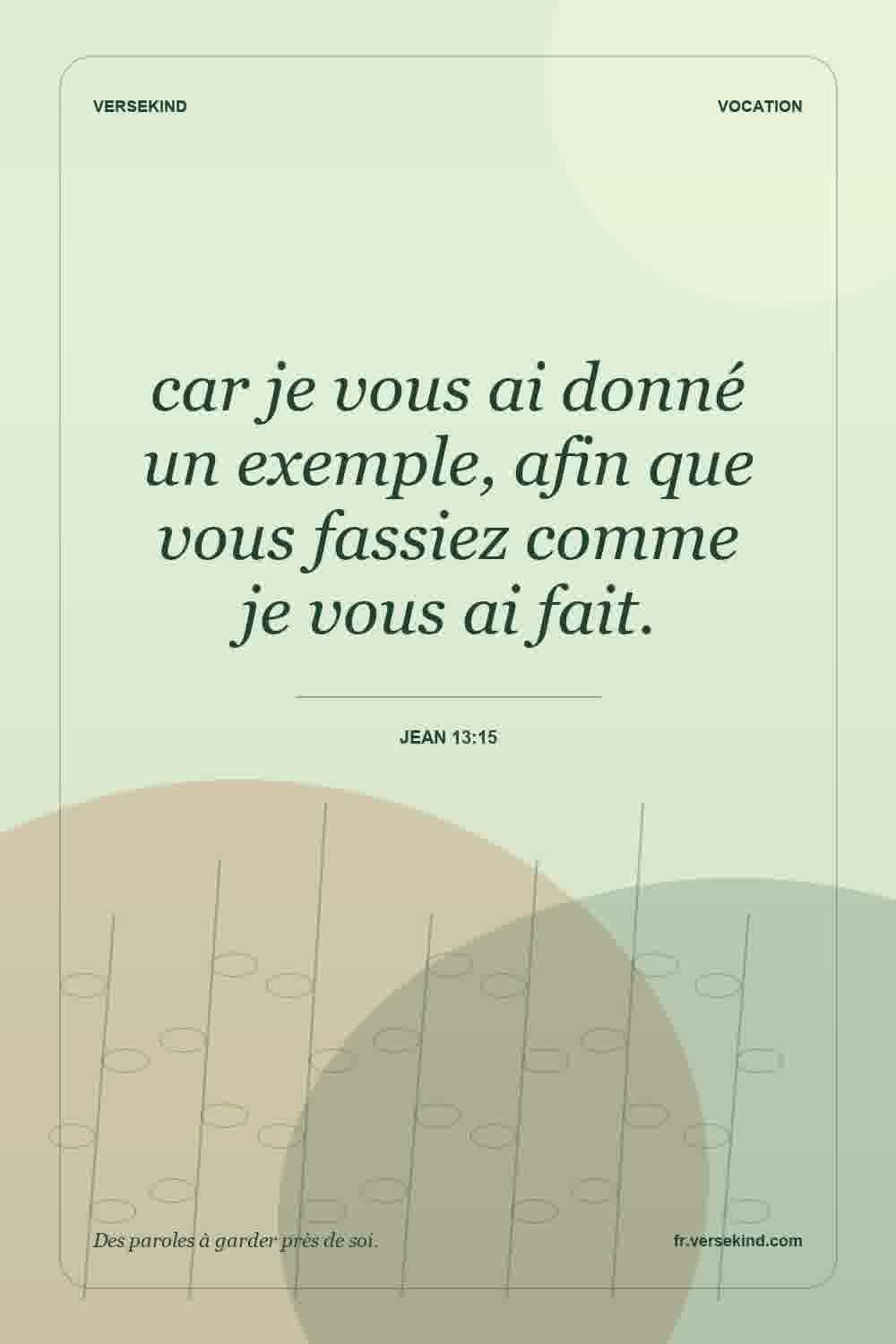 car je vous ai donné un exemple, afin que vous fassiez comme je vous ai fait. — Jean 13:15