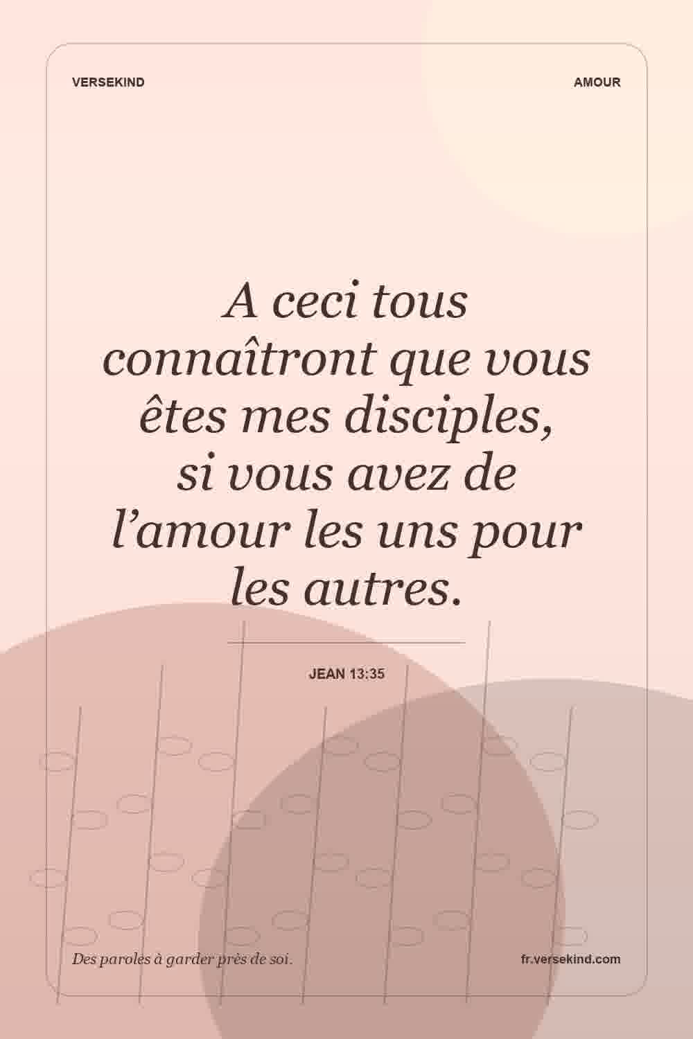 A ceci tous connaîtront que vous êtes mes disciples, si vous avez de l’amour les uns pour les autres. — Jean 13:35