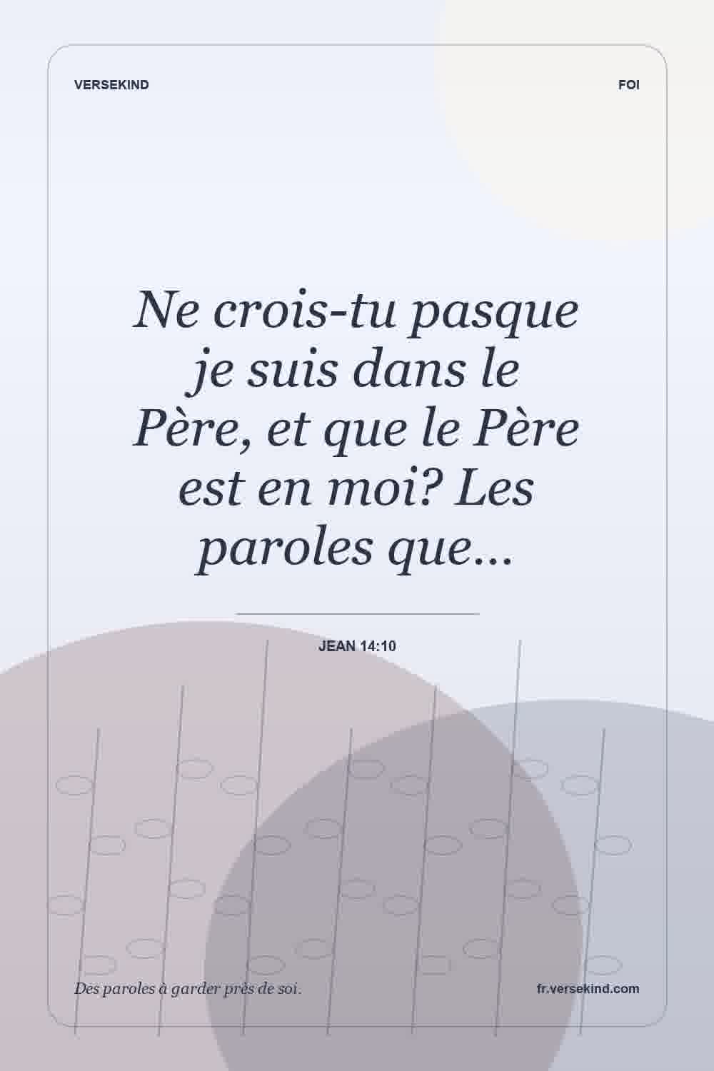 Ne crois-tu pasque je suis dans le Père, et que le Père est en moi? Les paroles que… — Jean 14:10