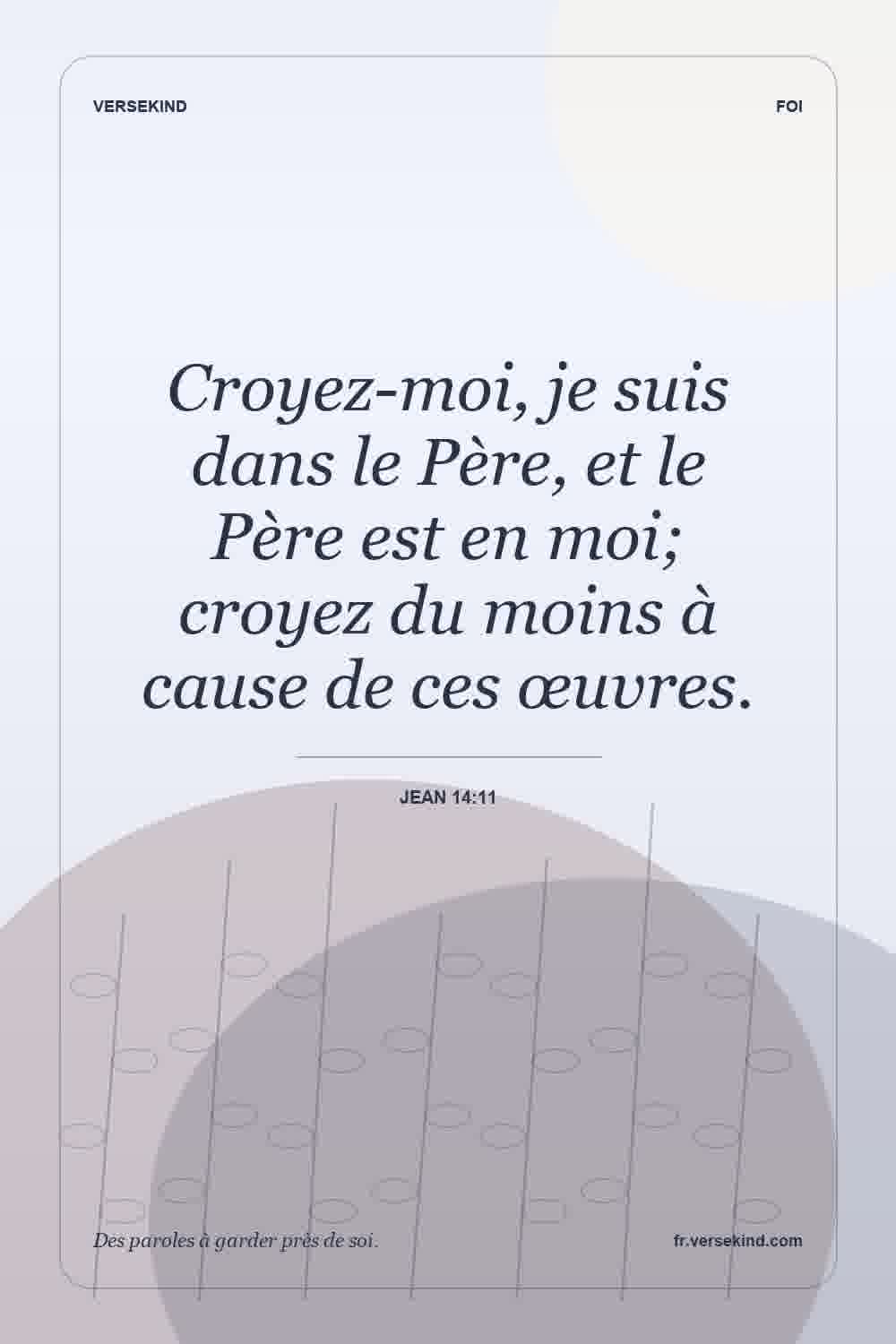 Croyez-moi, je suis dans le Père, et le Père est en moi; croyez du moins à cause de ces œuvres. — Jean 14:11