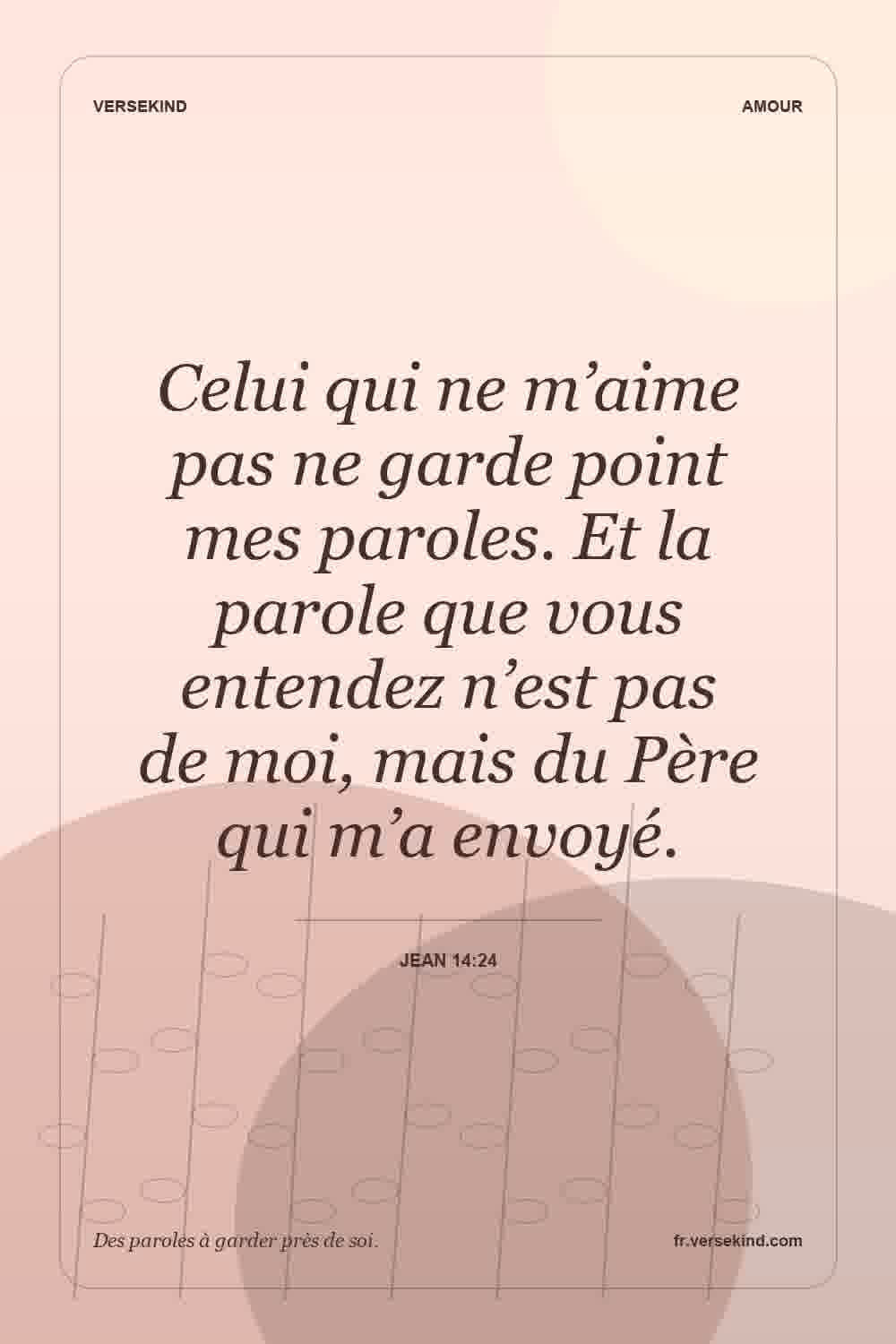 Celui qui ne m’aime pas ne garde point mes paroles. Et la parole que vous entendez n’est pas de moi, mais du Père qui m’a envoyé. — Jean 14:24