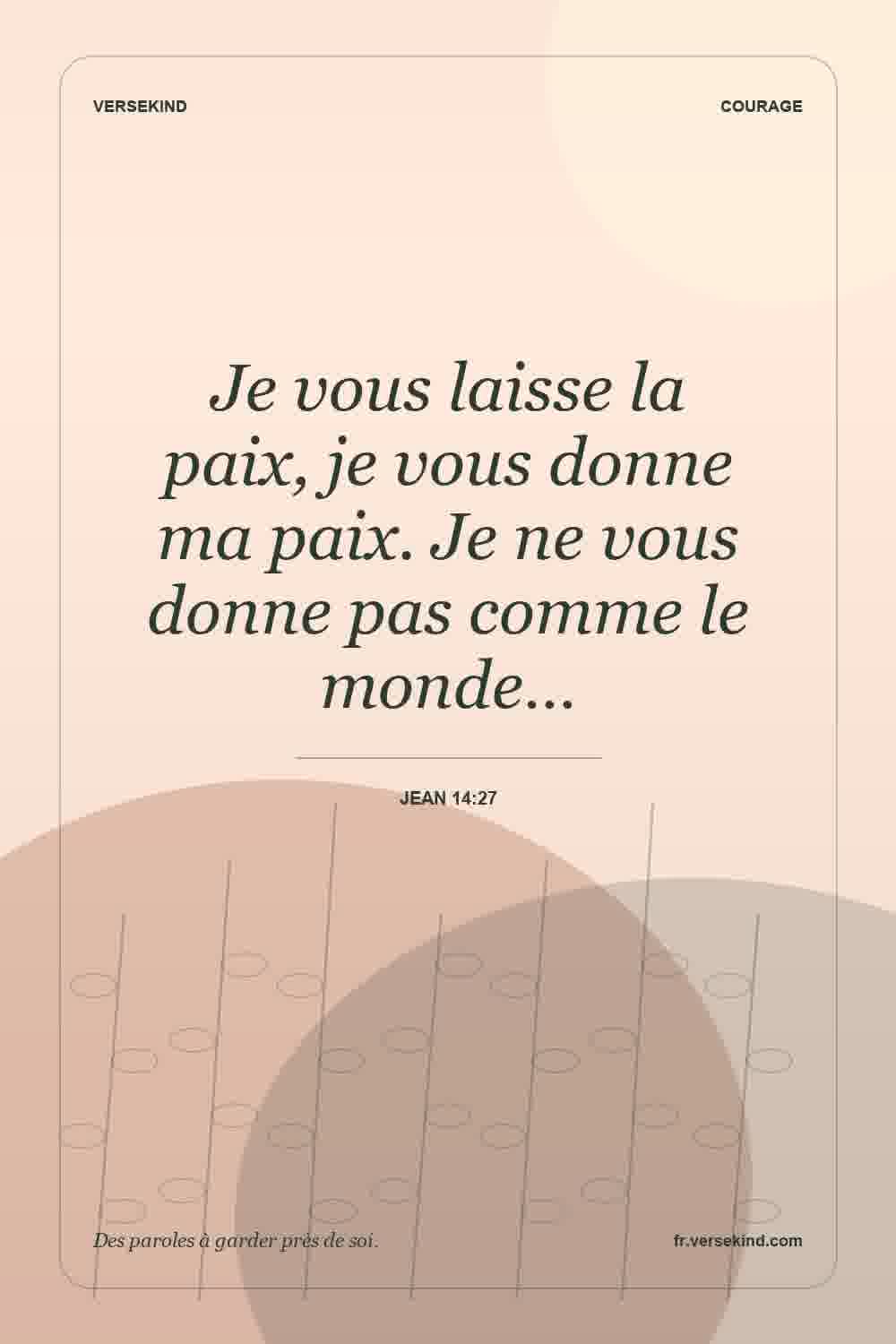 Je vous laisse la paix, je vous donne ma paix. Je ne vous donne pas comme le monde… — Jean 14:27