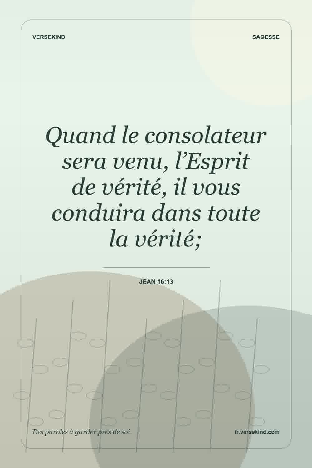 Quand le consolateur sera venu, l’Esprit de vérité, il vous conduira dans toute la vérité; — Jean 16:13