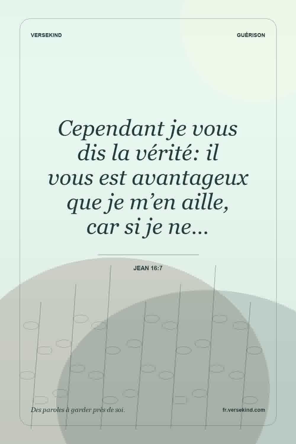 Cependant je vous dis la vérité: il vous est avantageux que je m’en aille, car si je ne… — Jean 16:7