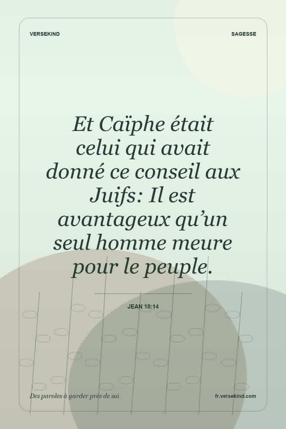 Et Caïphe était celui qui avait donné ce conseil aux Juifs: Il est avantageux qu’un seul homme meure pour le peuple. — Jean 18:14