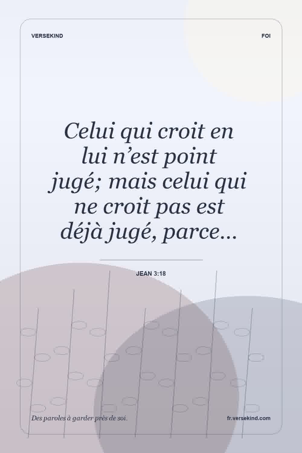 Celui qui croit en lui n’est point jugé; mais celui qui ne croit pas est déjà jugé, parce… — Jean 3:18